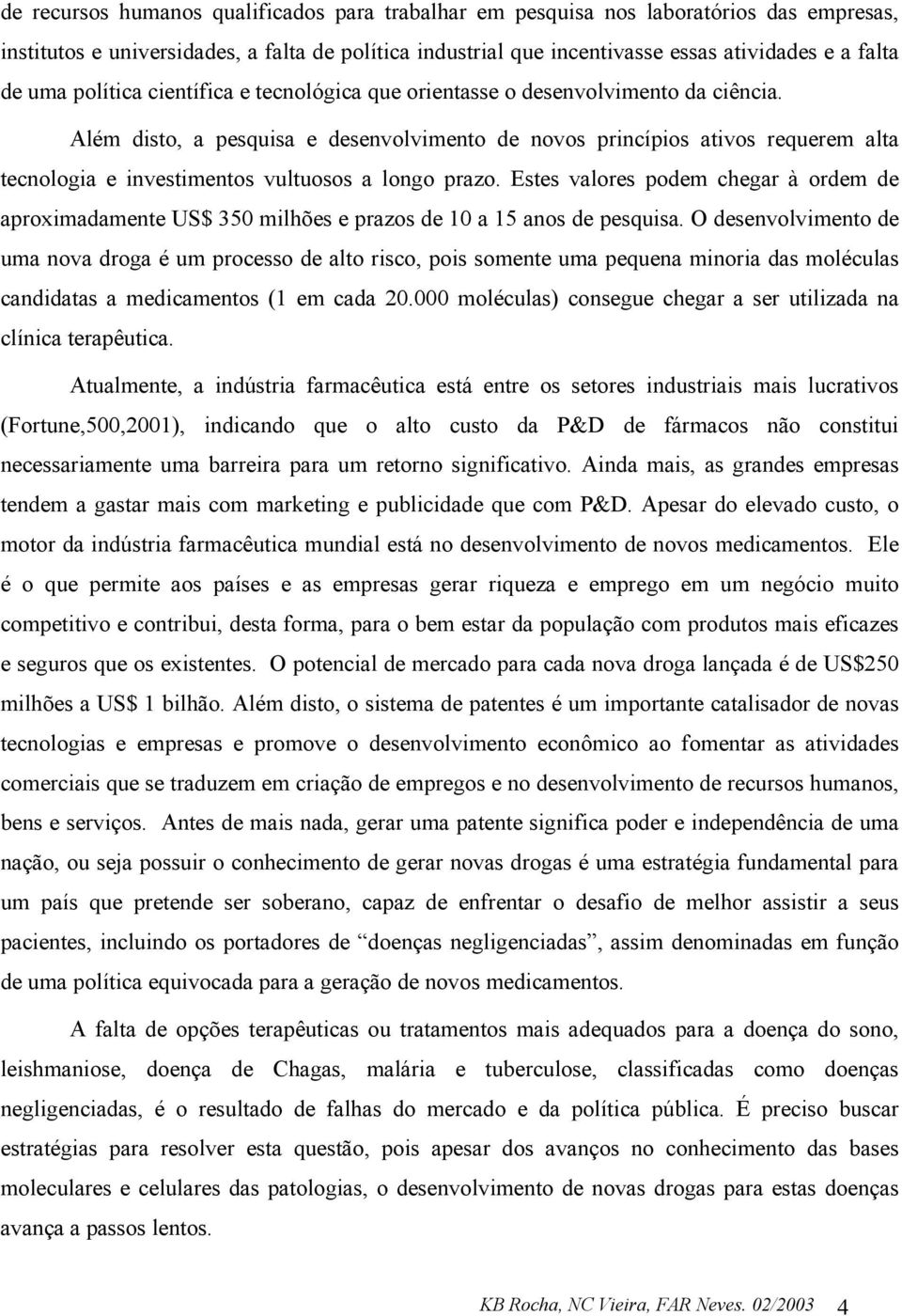 Além disto, a pesquisa e desenvolvimento de novos princípios ativos requerem alta tecnologia e investimentos vultuosos a longo prazo.