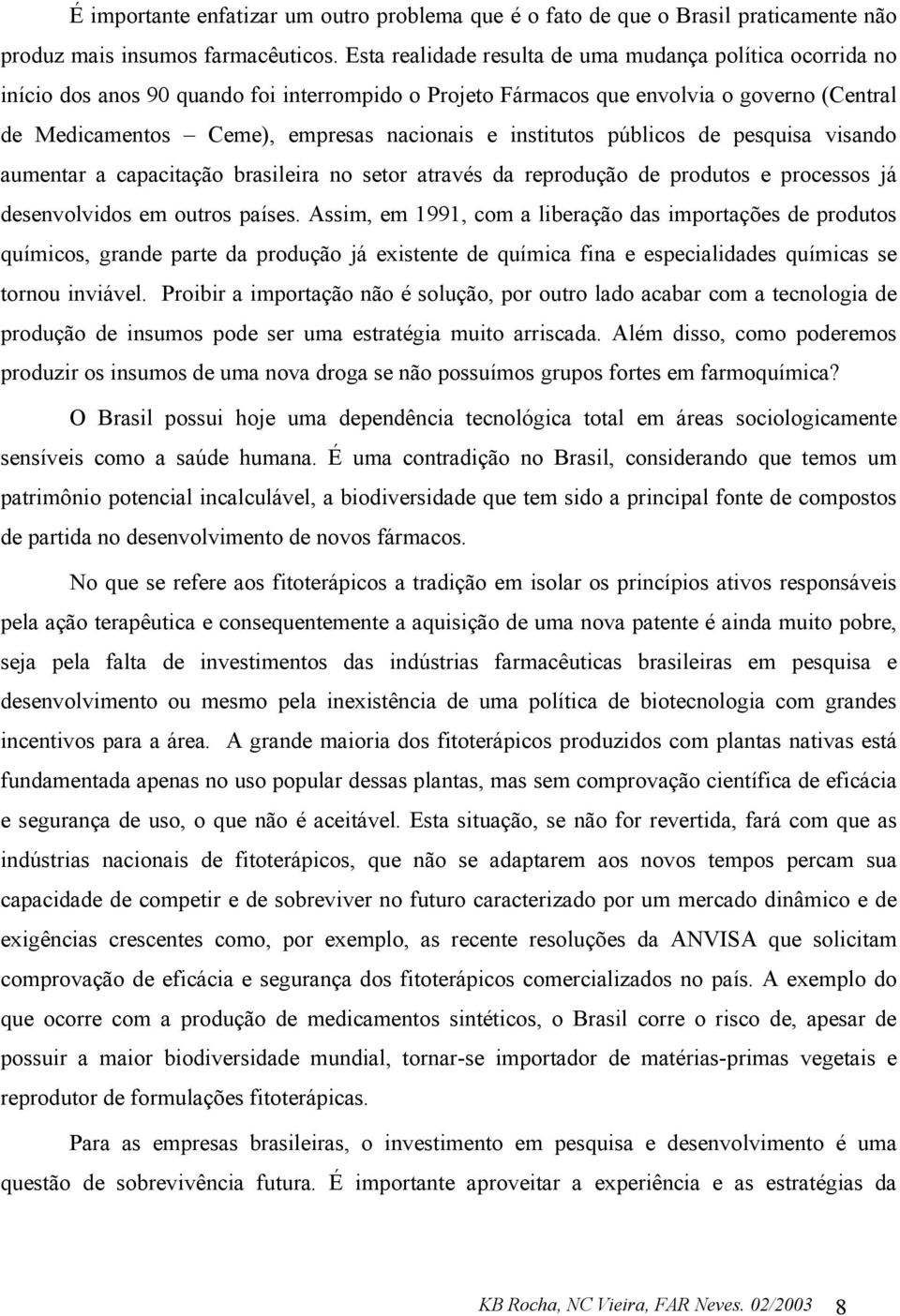 institutos públicos de pesquisa visando aumentar a capacitação brasileira no setor através da reprodução de produtos e processos já desenvolvidos em outros países.