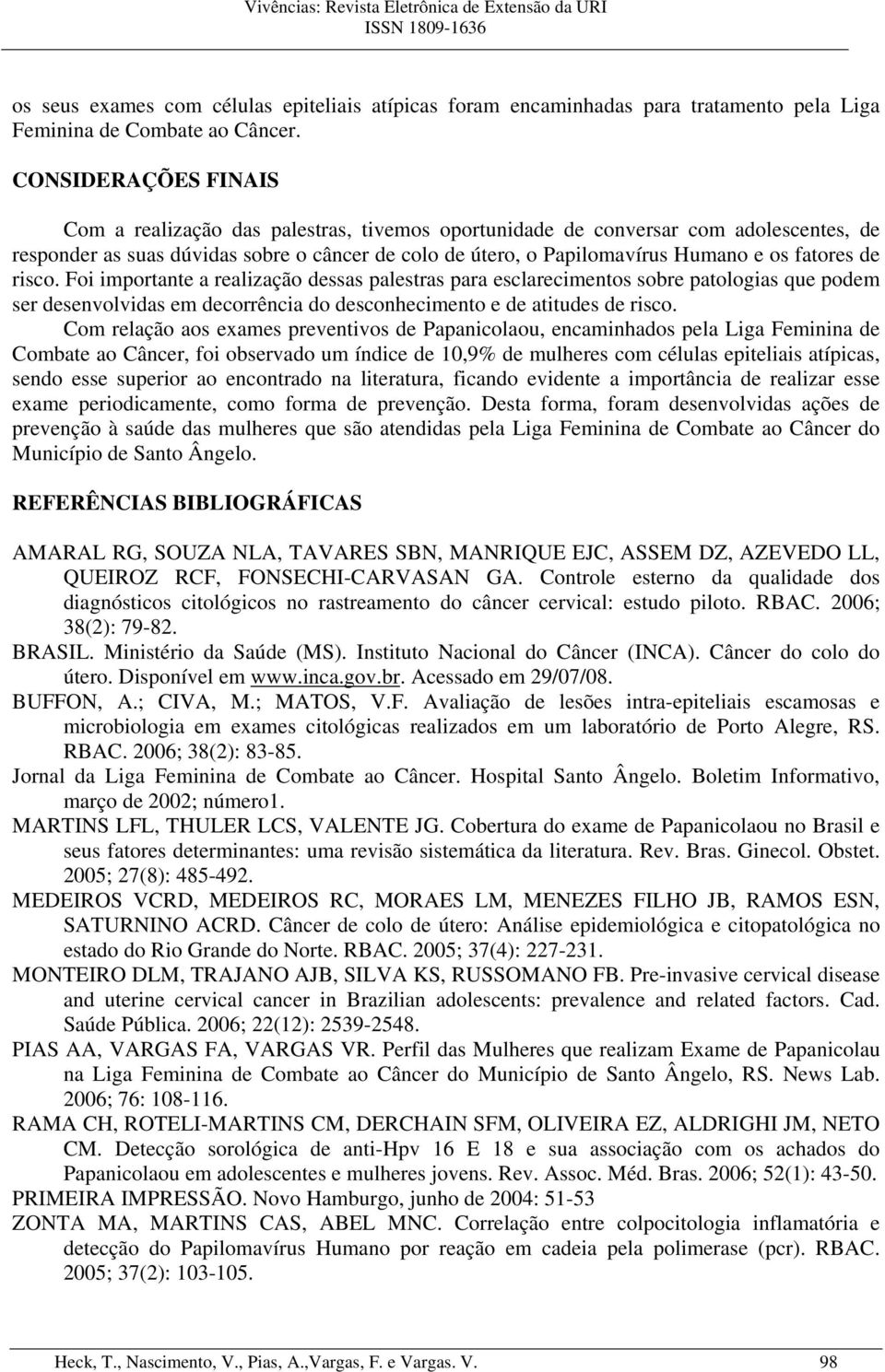 fatores de risco. Foi importante a realização dessas palestras para esclarecimentos sobre patologias que podem ser desenvolvidas em decorrência do desconhecimento e de atitudes de risco.