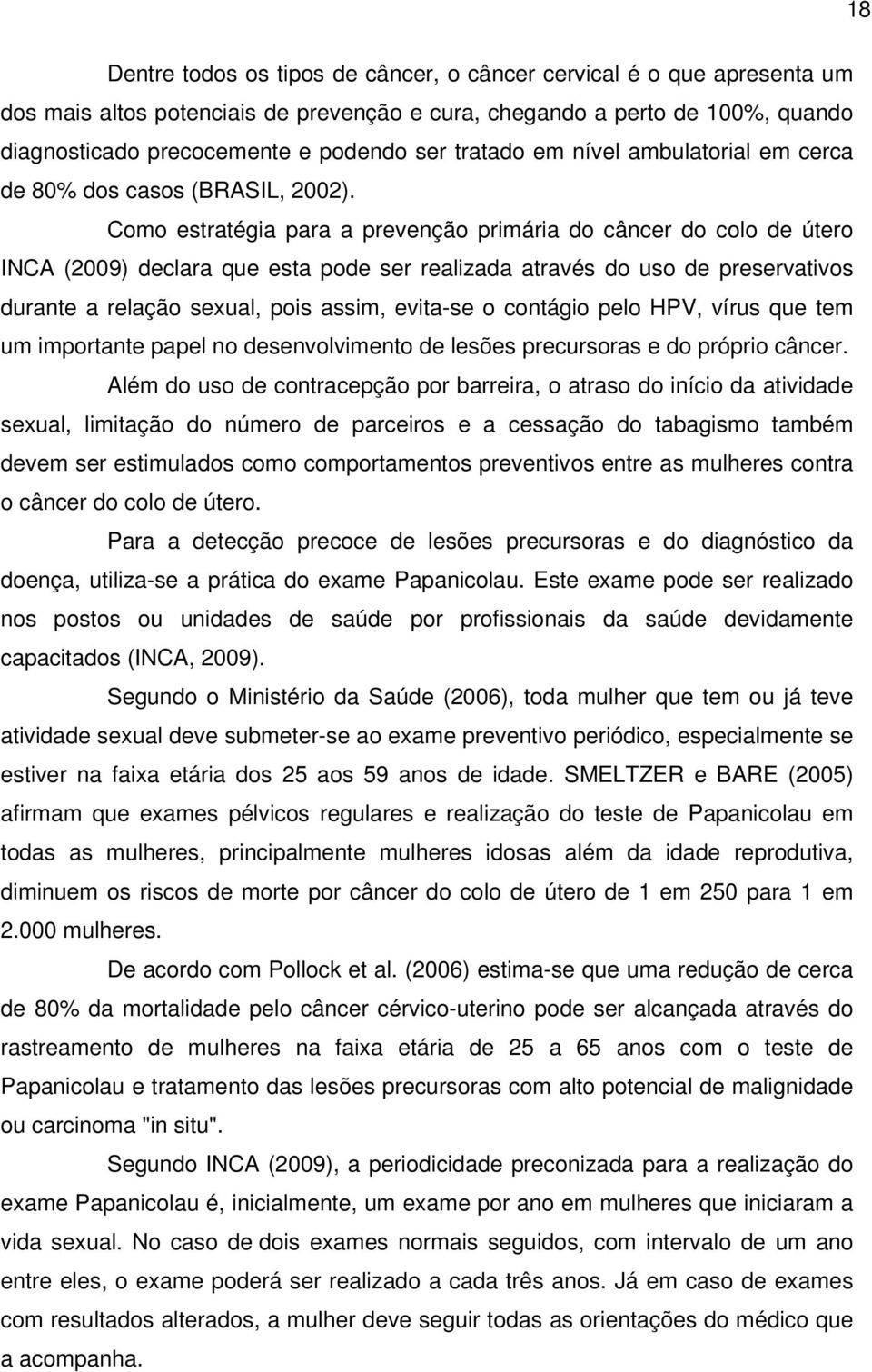 Como estratégia para a prevenção primária do câncer do colo de útero INCA (2009) declara que esta pode ser realizada através do uso de preservativos durante a relação sexual, pois assim, evita-se o