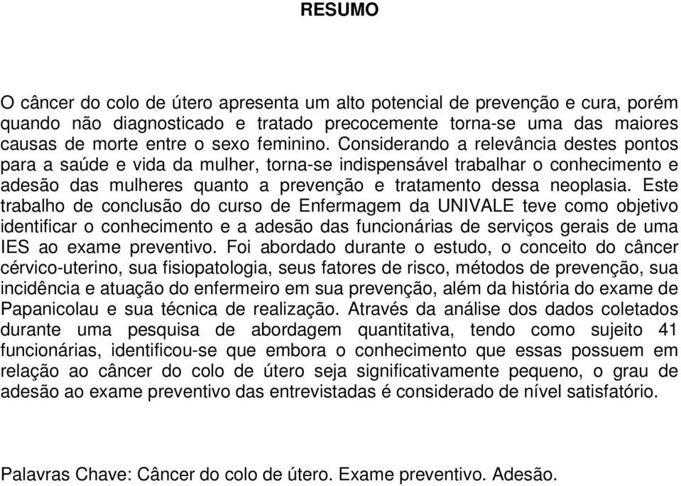 Este trabalho de conclusão do curso de Enfermagem da UNIVALE teve como objetivo identificar o conhecimento e a adesão das funcionárias de serviços gerais de uma IES ao exame preventivo.