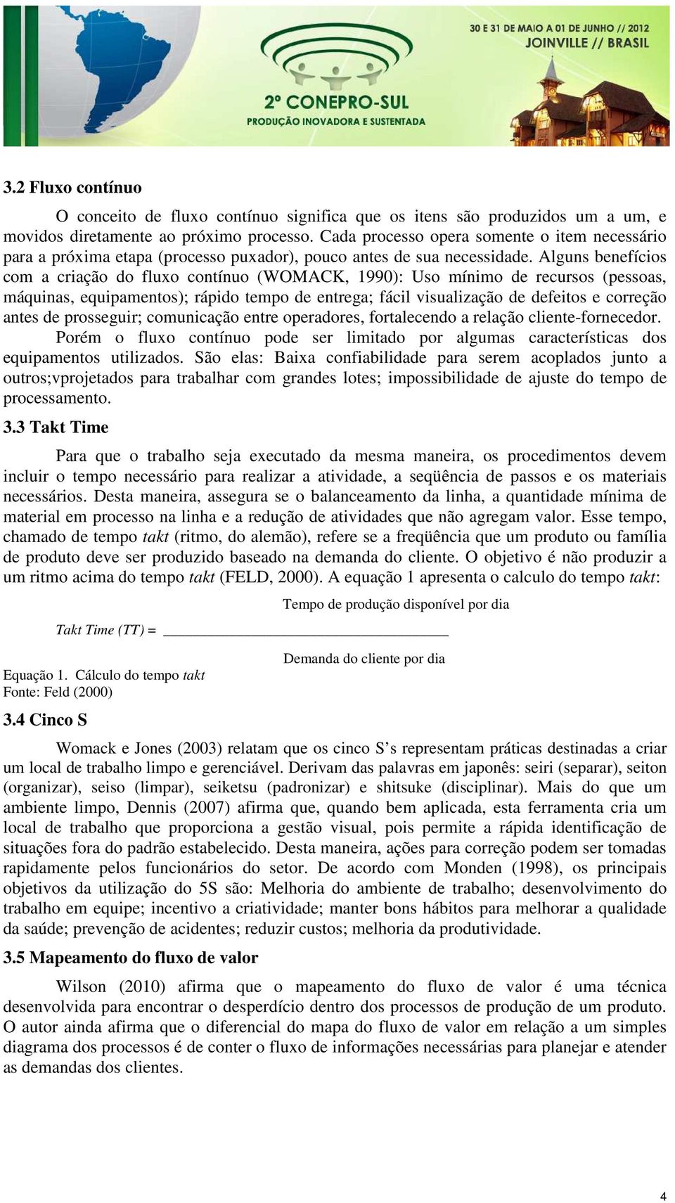 Alguns benefícios com a criação do fluxo contínuo (WOMACK, 1990): Uso mínimo de recursos (pessoas, máquinas, equipamentos); rápido tempo de entrega; fácil visualização de defeitos e correção antes de