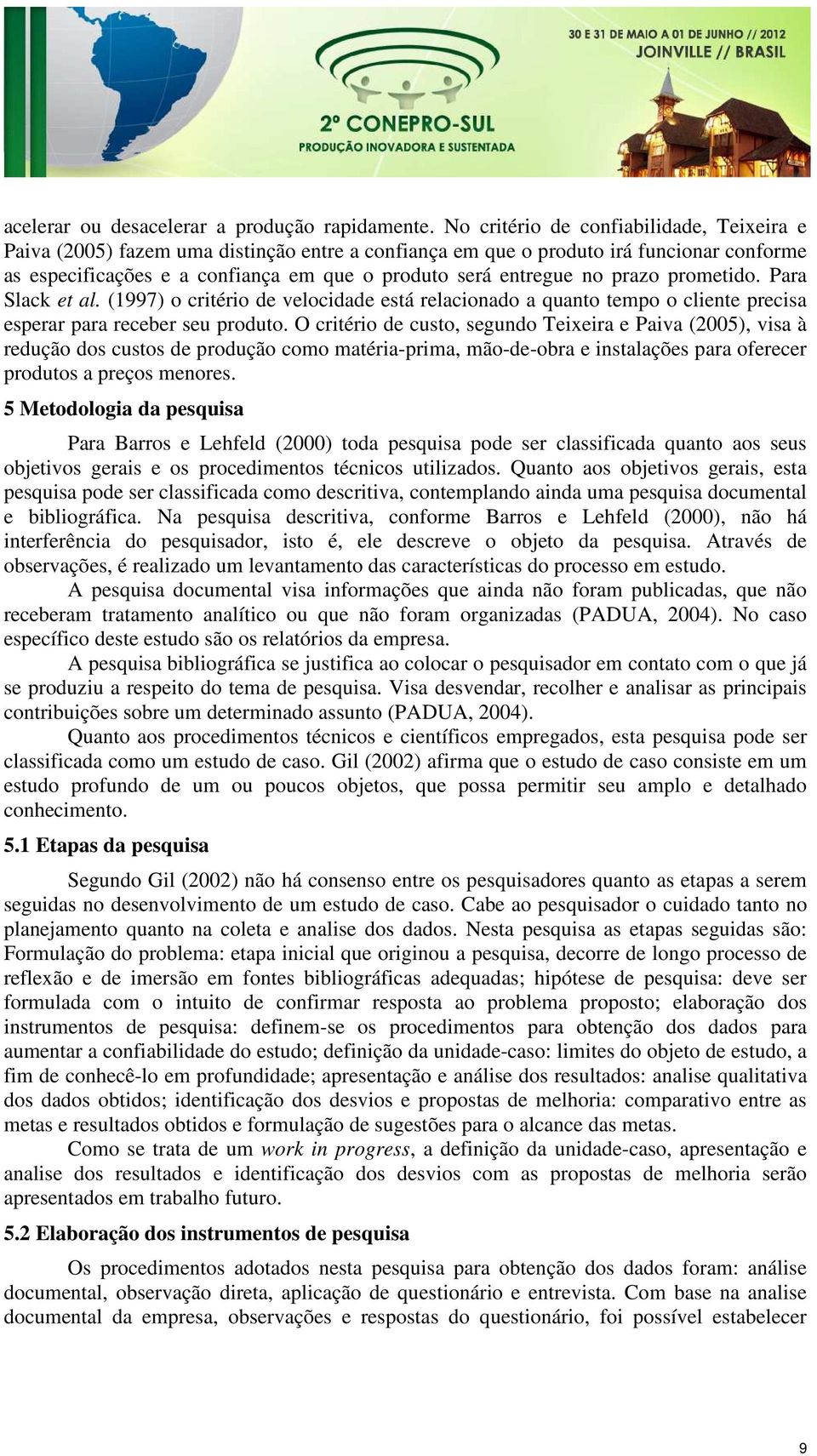 prazo prometido. Para Slack et al. (1997) o critério de velocidade está relacionado a quanto tempo o cliente precisa esperar para receber seu produto.