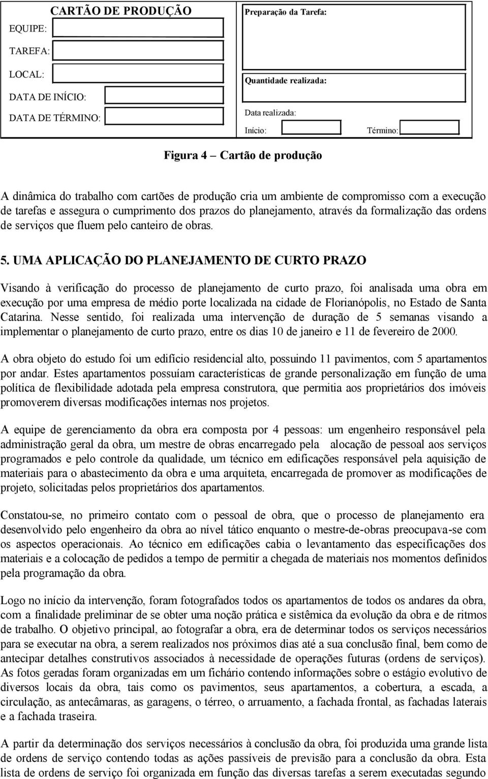 fluem pelo canteiro de obras 5 UMA APLICAÇÃO DO PLANEJAMENTO DE CURTO PRAZO Visando à verificação do processo de planejamento de curto prazo, foi analisada uma obra em execução por uma empresa de