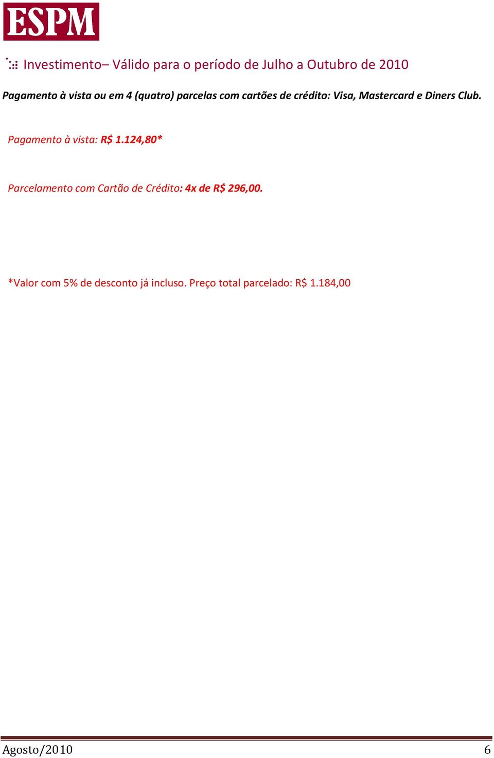 Pagamento à vista: R$ 1.124,80* Parcelamento com Cartão de Crédito: 4x de R$ 296,00.