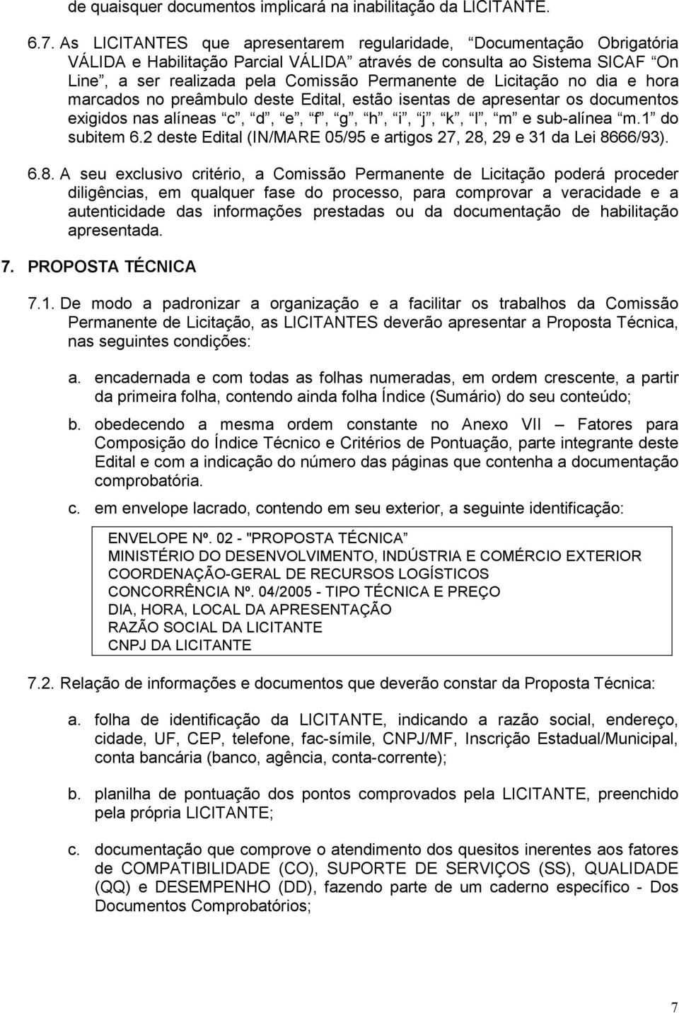 Licitação no dia e hora marcados no preâmbulo deste Edital, estão isentas de apresentar os documentos exigidos nas alíneas c, d, e, f, g, h, i, j, k, l, m e sub-alínea m.1 do subitem 6.