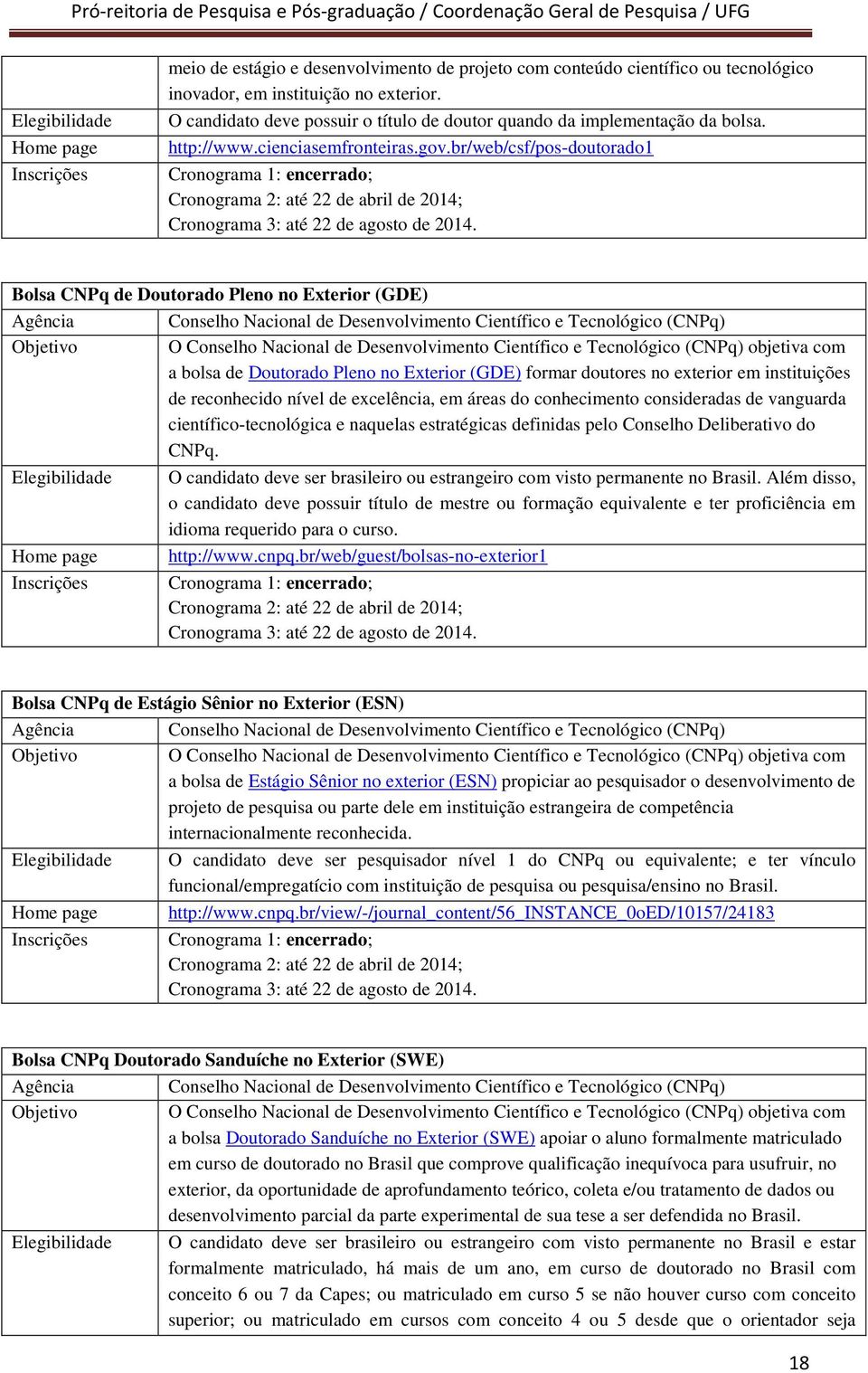 br/web/csf/pos-doutorado1 Cronograma 1: encerrado; Cronograma 2: até 22 de abril de 2014; Cronograma 3: até 22 de agosto de 2014.