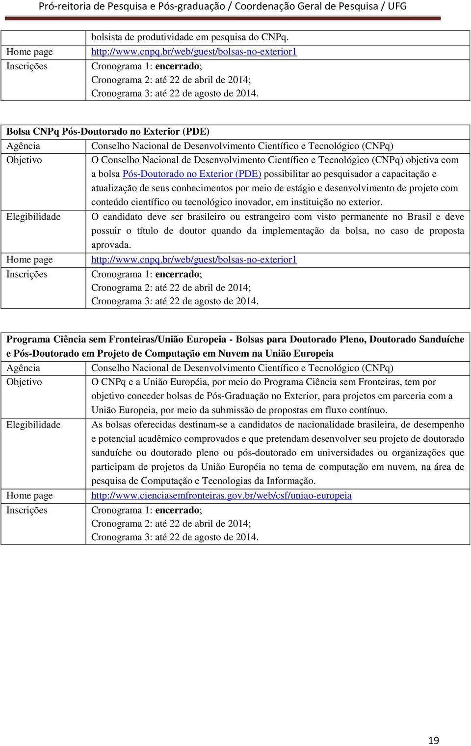 Bolsa CNPq Pós-Doutorado no Exterior (PDE) O objetiva com a bolsa Pós-Doutorado no Exterior (PDE) possibilitar ao pesquisador a capacitação e atualização de seus conhecimentos por meio de estágio e