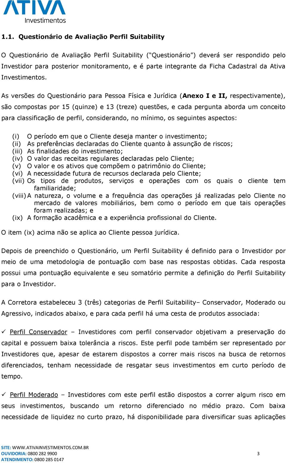 As versões do Questionário para Pessoa Física e Jurídica (Anexo I e II, respectivamente), são compostas por 15 (quinze) e 13 (treze) questões, e cada pergunta aborda um conceito para classificação de