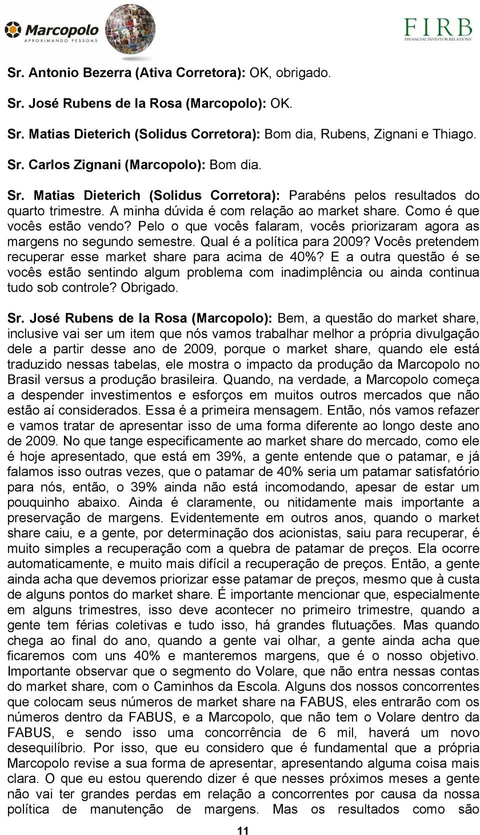 Pelo o que vocês falaram, vocês priorizaram agora as margens no segundo semestre. Qual é a política para 2009? Vocês pretendem recuperar esse market share para acima de 40%?