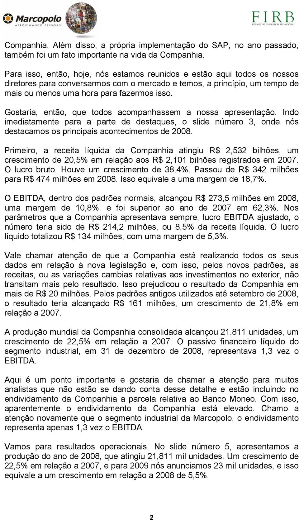 Gostaria, então, que todos acompanhassem a nossa apresentação. Indo imediatamente para a parte de destaques, o slide número 3, onde nós destacamos os principais acontecimentos de 2008.