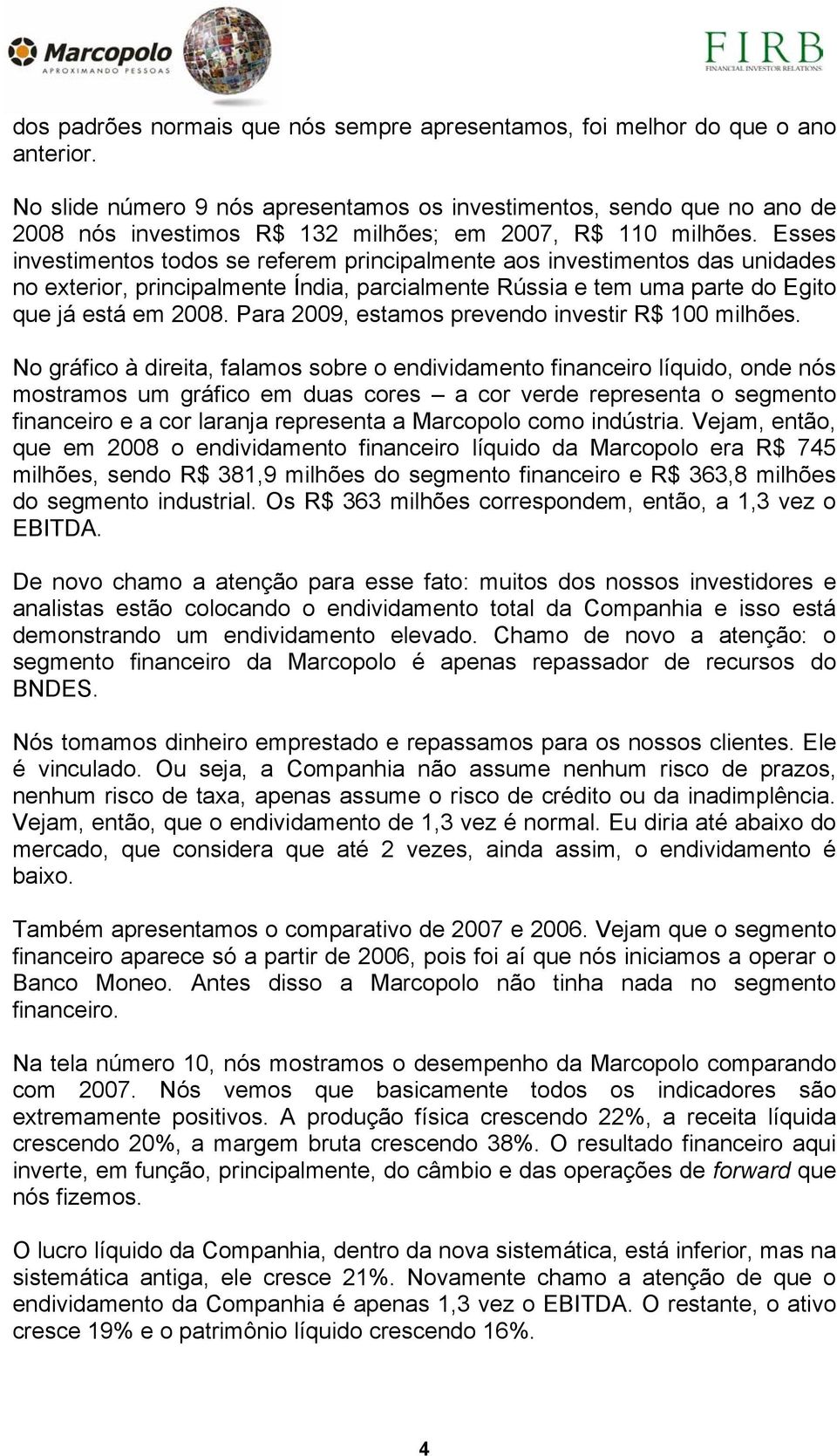 Esses investimentos todos se referem principalmente aos investimentos das unidades no exterior, principalmente Índia, parcialmente Rússia e tem uma parte do Egito que já está em 2008.