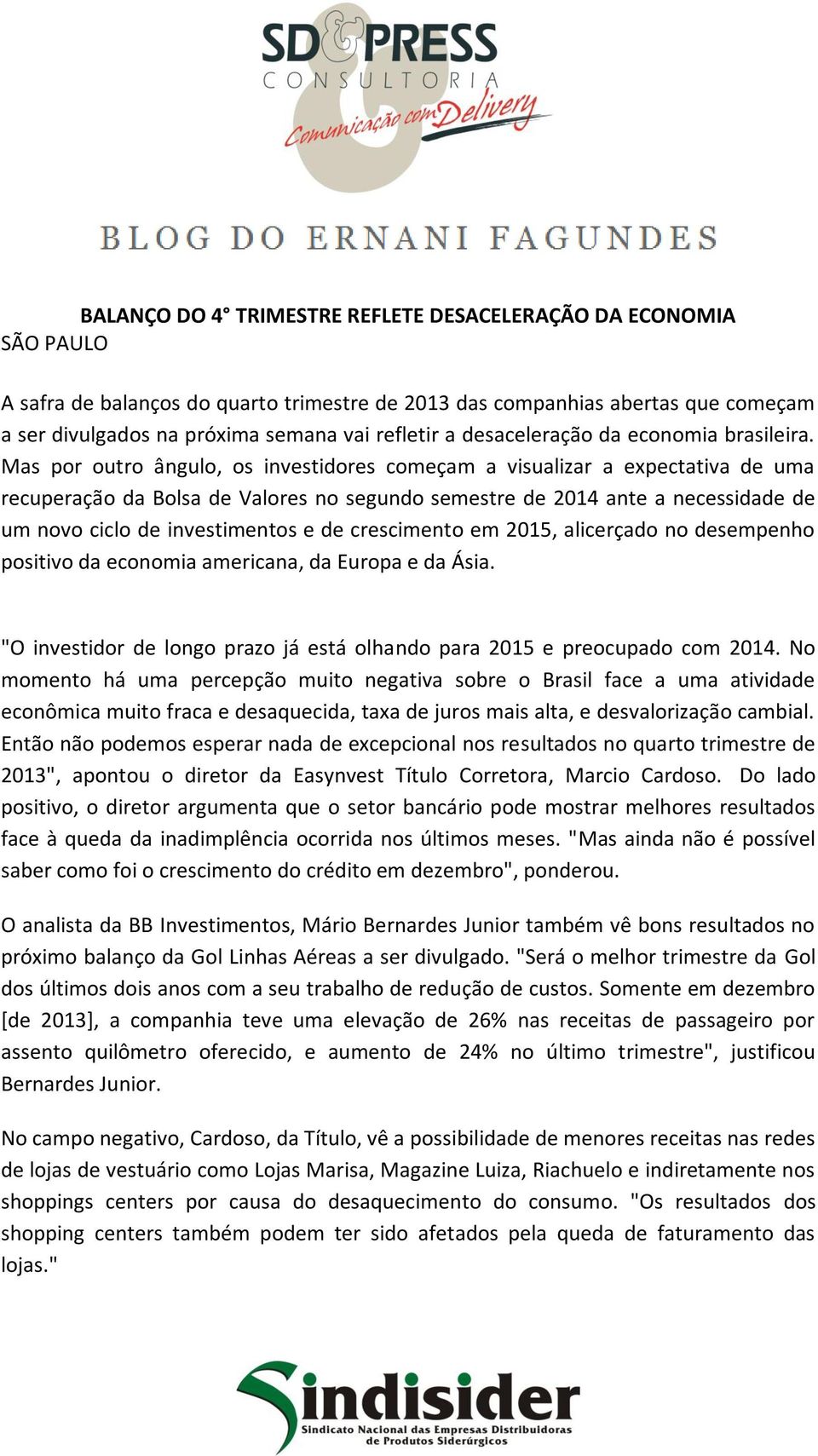 Mas por outro ângulo, os investidores começam a visualizar a expectativa de uma recuperação da Bolsa de Valores no segundo semestre de 2014 ante a necessidade de um novo ciclo de investimentos e de