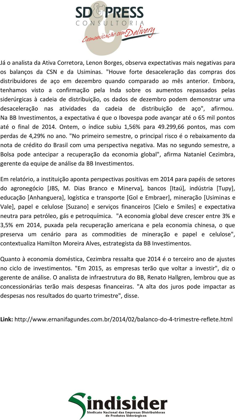 Embora, tenhamos visto a confirmação pela Inda sobre os aumentos repassados pelas siderúrgicas à cadeia de distribuição, os dados de dezembro podem demonstrar uma desaceleração nas atividades da