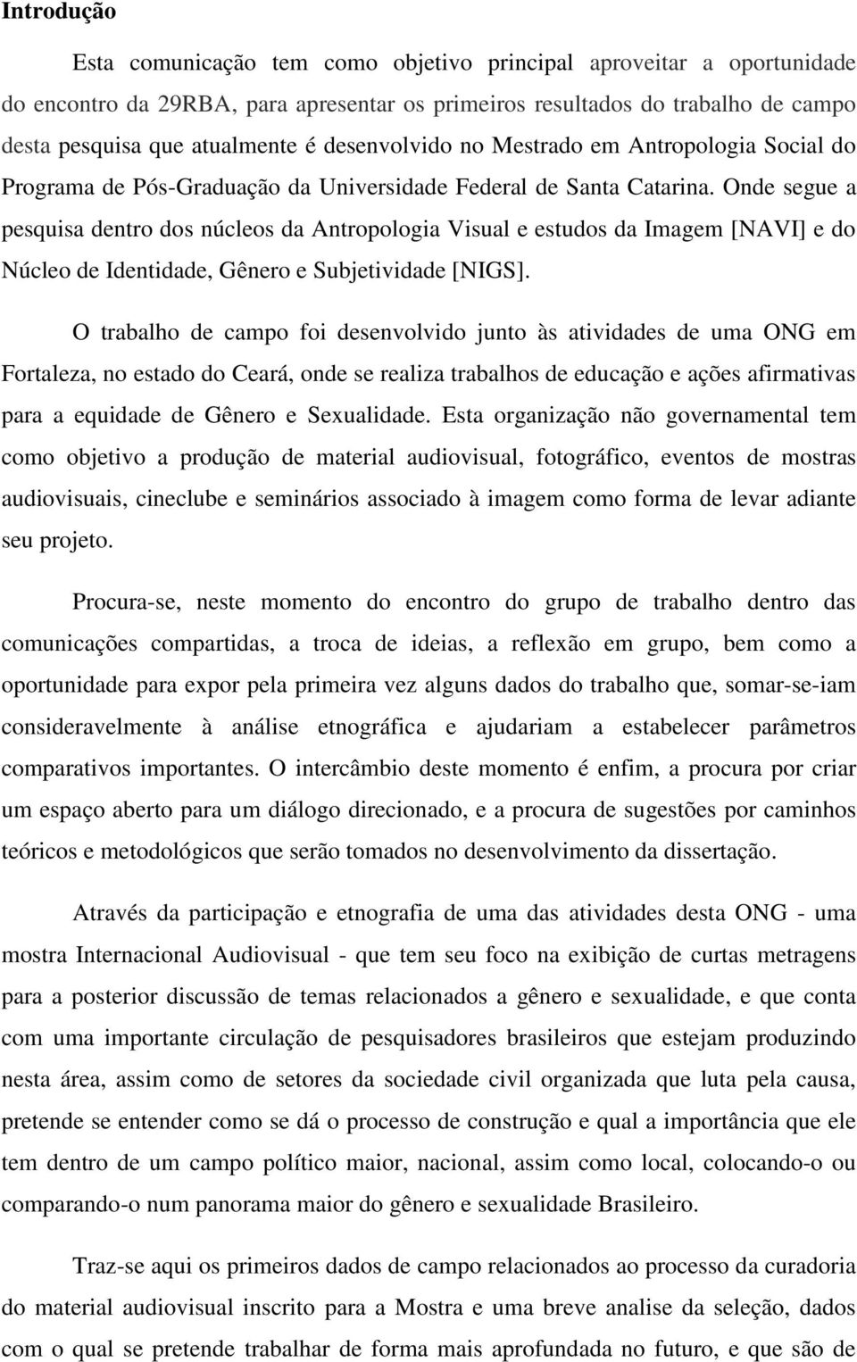 Onde segue a pesquisa dentro dos núcleos da Antropologia Visual e estudos da Imagem [NAVI] e do Núcleo de Identidade, Gênero e Subjetividade [NIGS].