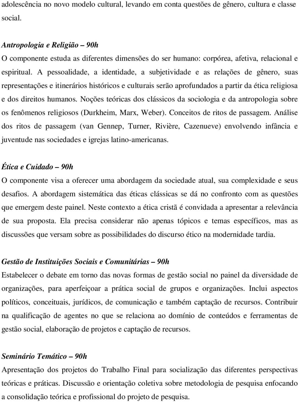 A pessoalidade, a identidade, a subjetividade e as relações de gênero, suas representações e itinerários históricos e culturais serão aprofundados a partir da ética religiosa e dos direitos humanos.