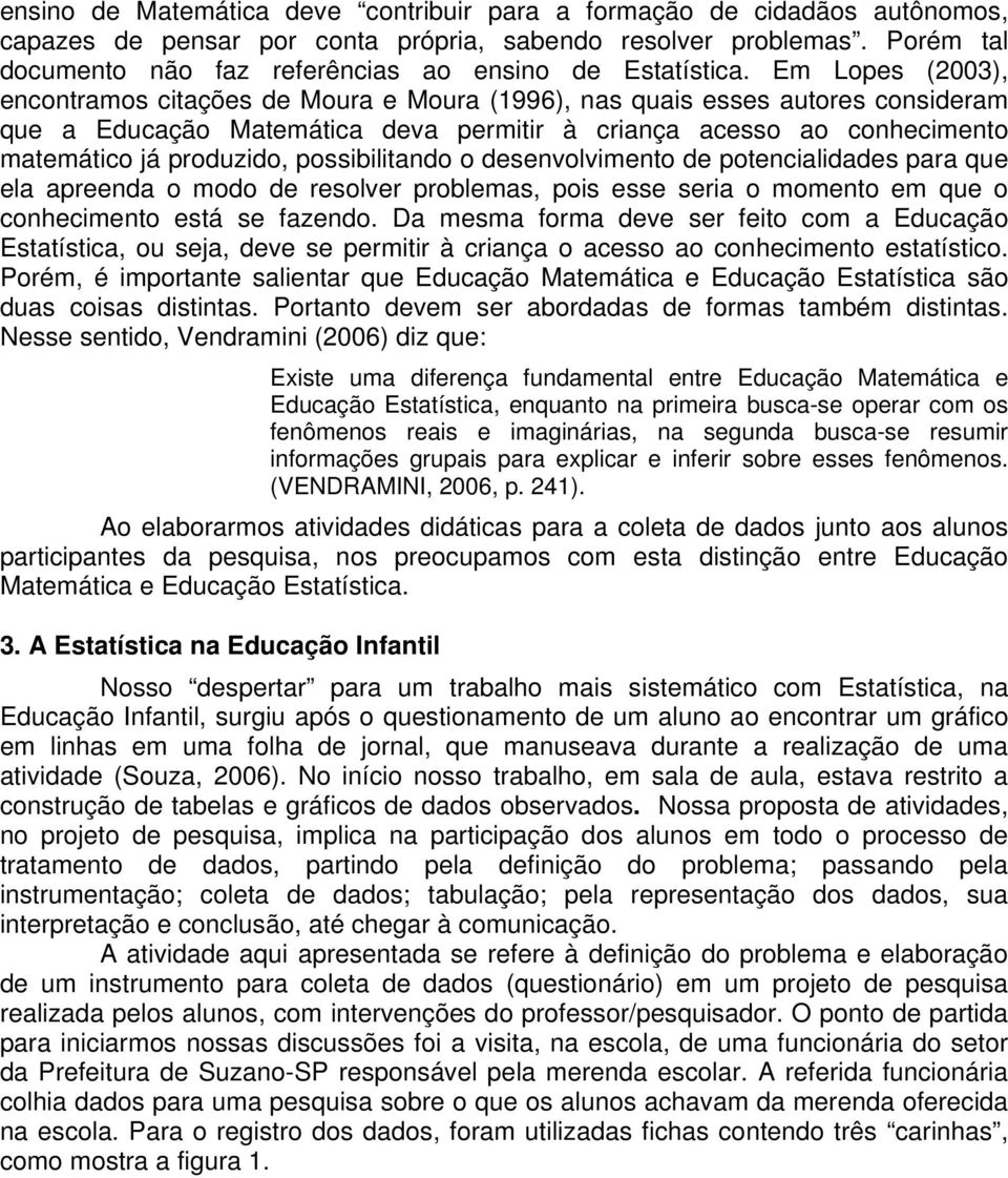 Em Lopes (2003), encontramos citações de Moura e Moura (1996), nas quais esses autores consideram que a Educação Matemática deva permitir à criança acesso ao conhecimento matemático já produzido,