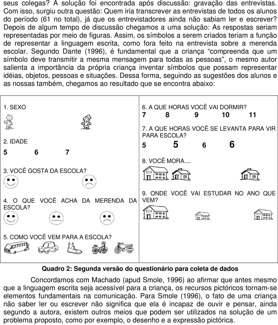 Depois de algum tempo de discussão chegamos a uma solução: As respostas seriam representadas por meio de figuras.