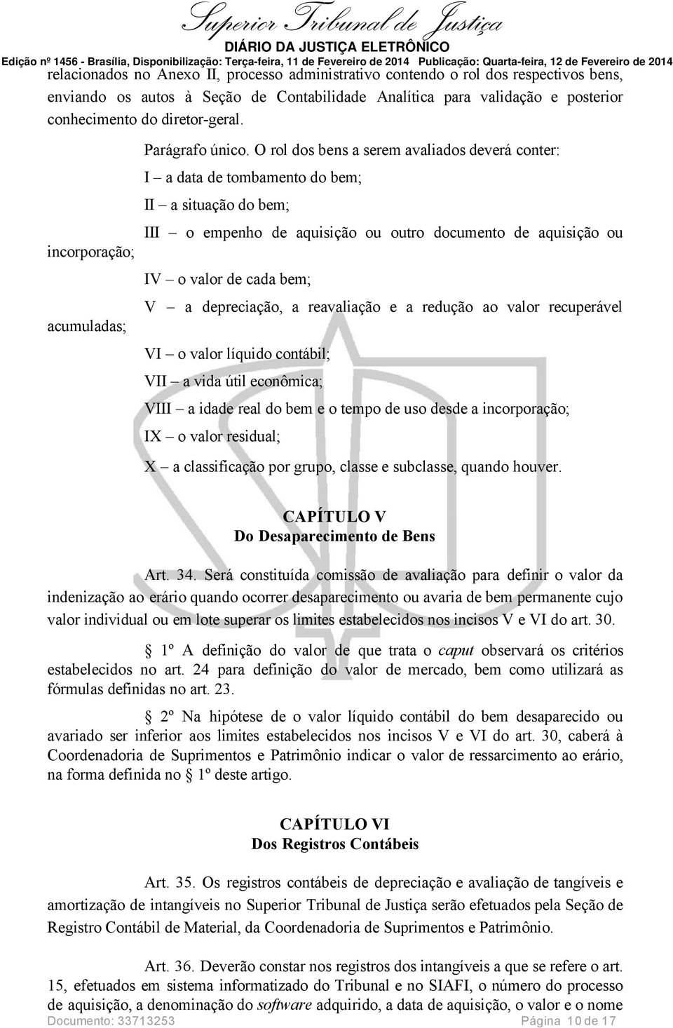 O rol dos bens a serem avaliados deverá conter: I a data de tombamento do bem; II a situação do bem; III o empenho de aquisição ou outro documento de aquisição ou IV o valor de cada bem; V a