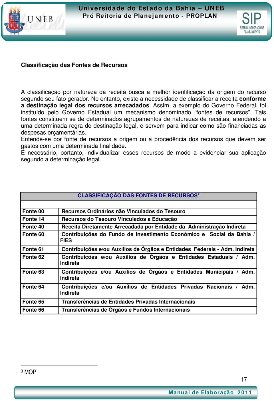 Assim, a exemplo do Governo Federal, foi instituído pelo Governo Estadual um mecanismo denominado fontes de recursos.