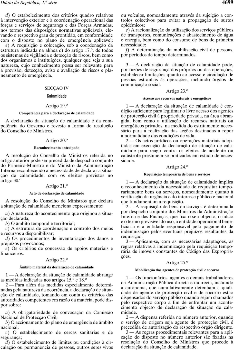 normativas aplicáveis, elevando o respectivo grau de prontidão, em conformidade com o disposto no plano de emergência aplicável; e) A requisição e colocação, sob a coordenação da estrutura indicada