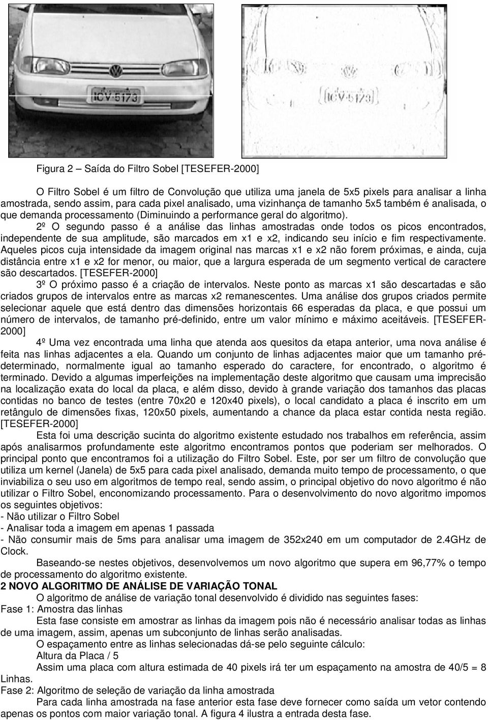 2º O segundo passo é a análise das linhas amostradas onde todos os picos encontrados, independente de sua amplitude, são marcados em x1 e x2, indicando seu início e fim respectivamente.