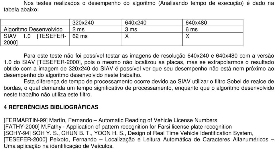 0 do SIAV [TESEFER-2000], pois o mesmo não localizou as placas, mas se extrapolarmos o resultado obtido com a imagem de 320x240 do SIAV é possível ver que seu desempenho não está nem próximo ao