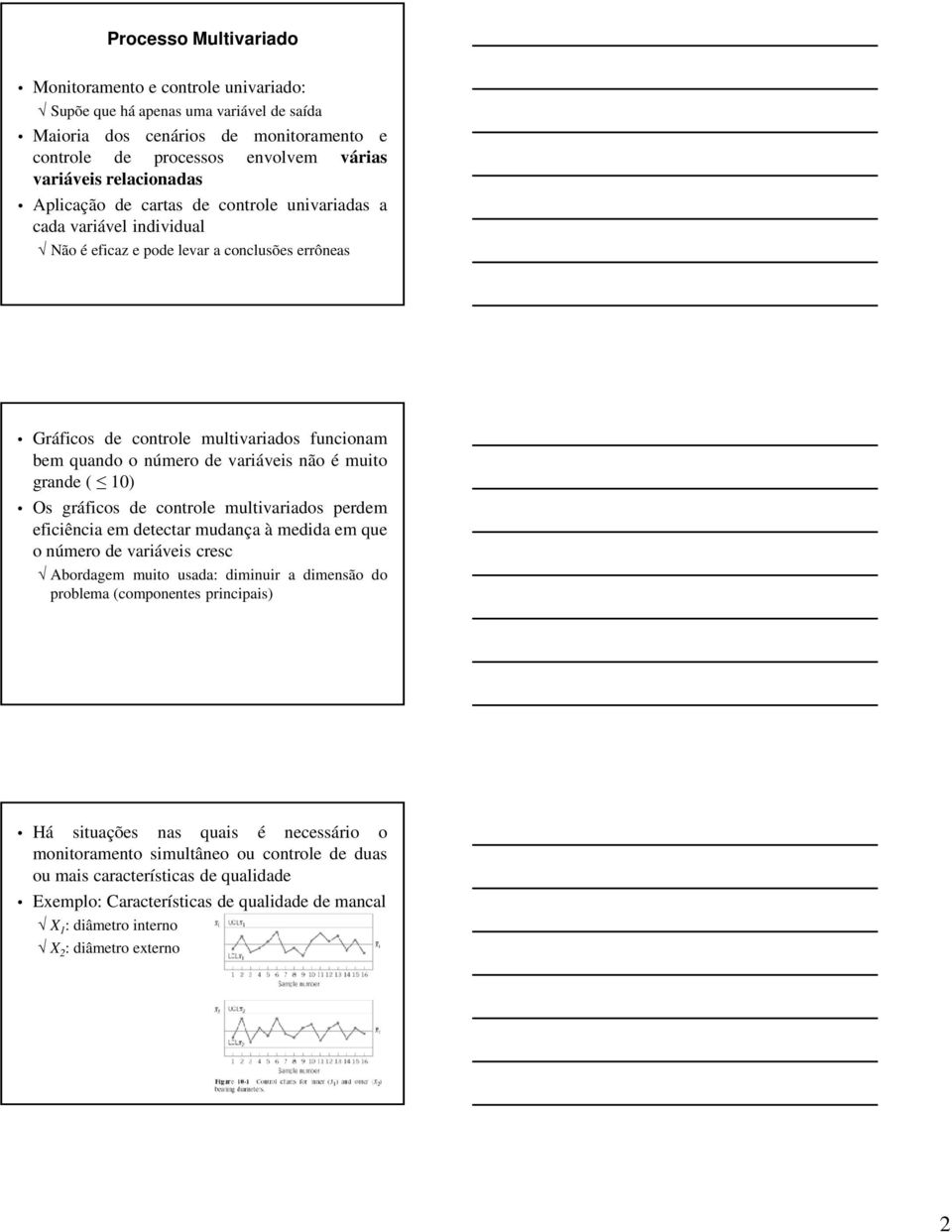 variáveis não é muito grande ( 10) Os gráficos de controle multivariados perdem eficiência em detectar mudança à medida em que o número de variáveis cresc Abordagem muito usada: diminuir a dimensão