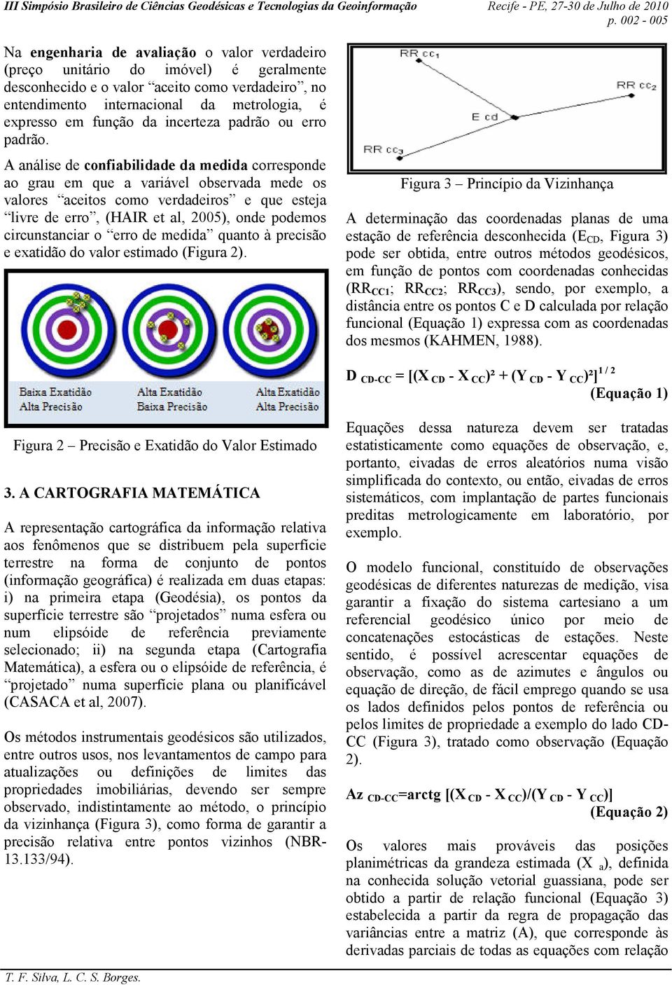 A análise de confiabilidade da medida corresponde ao grau em que a variável observada mede os valores aceitos como verdadeiros e que esteja livre de erro, (HAIR et al, 2005), onde podemos