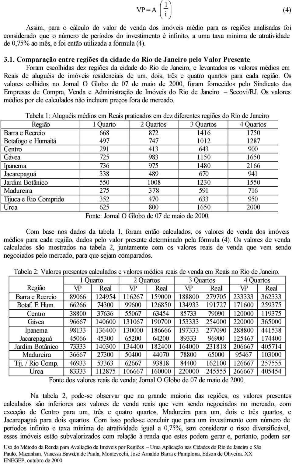 Comparação entre regiões da cidade do Rio de Janeiro pelo Valor Presente Foram escolhidas dez regiões da cidade do Rio de Janeiro, e levantados os valores médios em Reais de aluguéis de imóveis