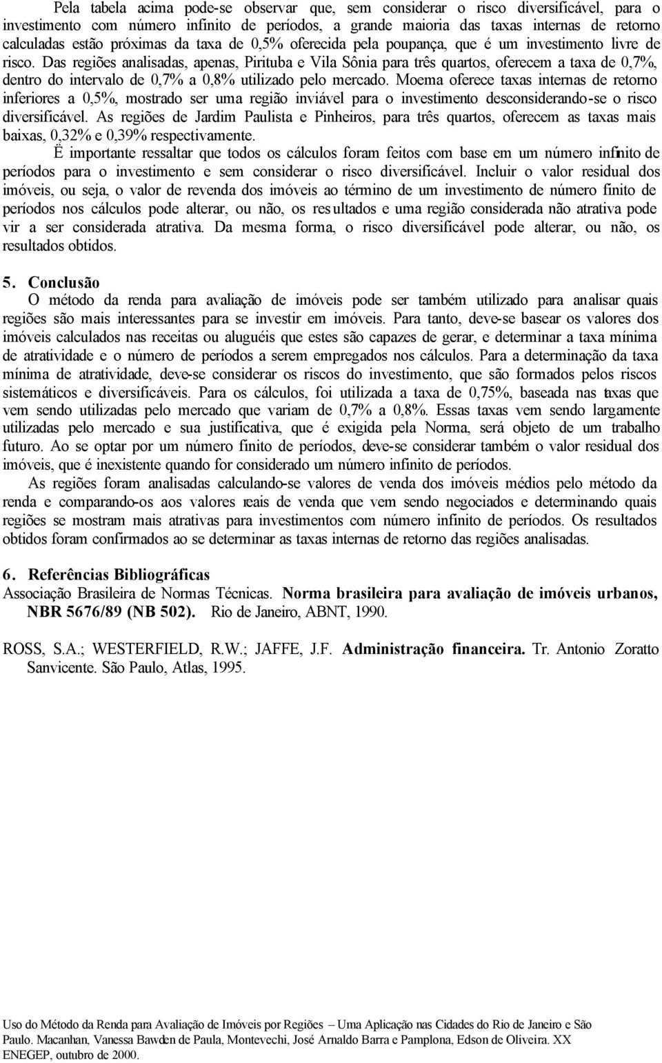 Das regiões analisadas, apenas, Pirituba e Vila Sônia para três quartos, oferecem a taxa de 0,7%, dentro do intervalo de 0,7% a 0,8% utilizado pelo mercado.