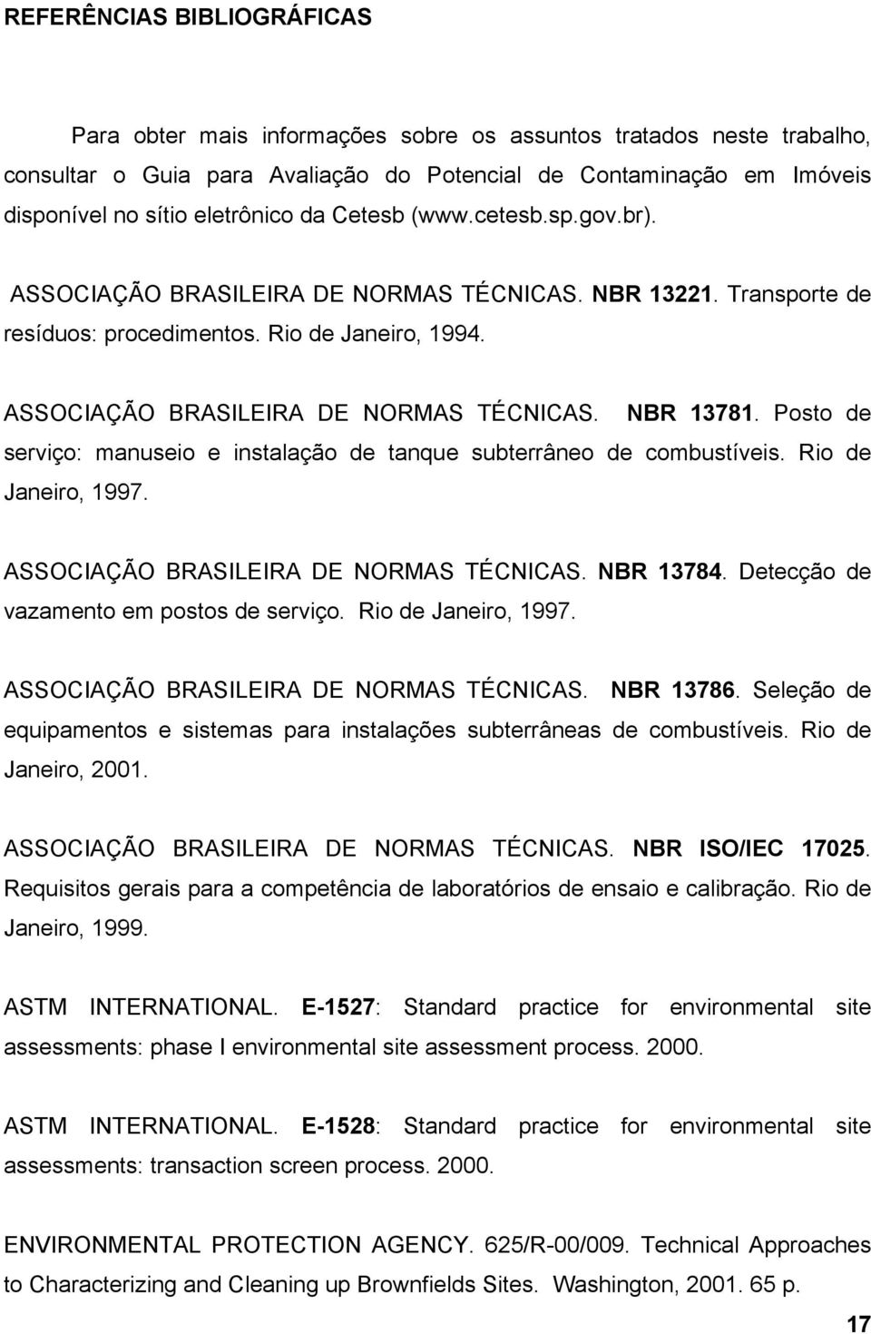 Posto de serviço: manuseio e instalação de tanque subterrâneo de combustíveis. Rio de Janeiro, 1997. ASSOCIAÇÃO BRASILEIRA DE NORMAS TÉCNICAS. NBR 13784. Detecção de vazamento em postos de serviço.