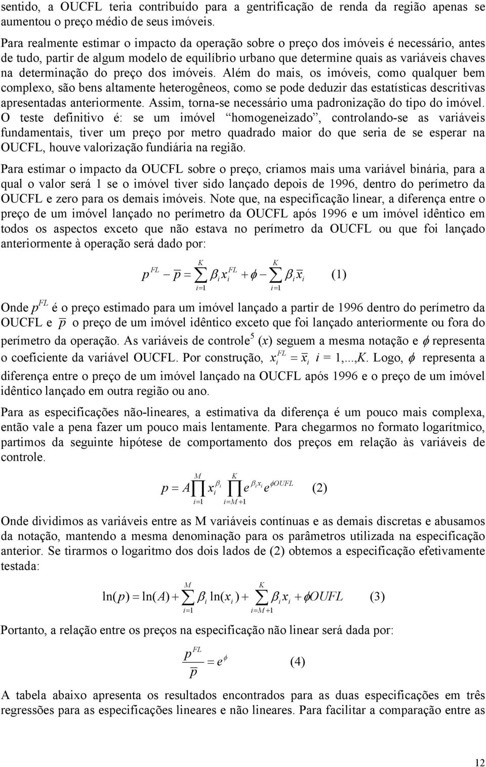 do preço dos imóveis. Além do mais, os imóveis, como qualquer bem complexo, são bens altamente heterogêneos, como se pode deduzir das estatísticas descritivas apresentadas anteriormente.