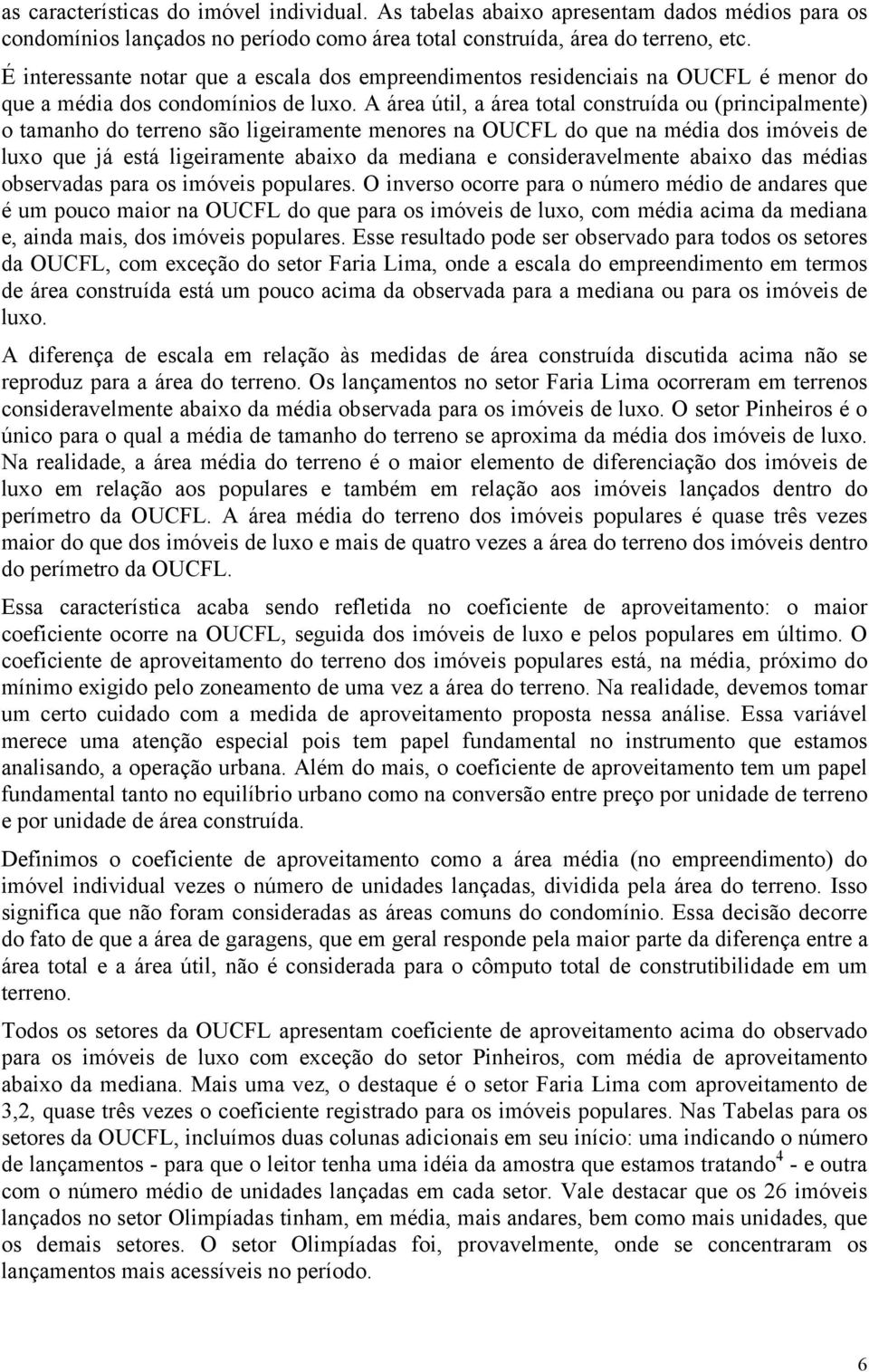 A área útil, a área total construída ou (principalmente) o tamanho do terreno são ligeiramente menores na OUCFL do que na média dos imóveis de luxo que já está ligeiramente abaixo da mediana e