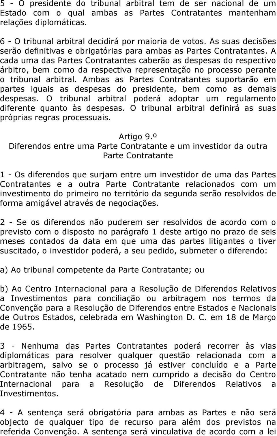 A cada uma das Partes Contratantes caberão as despesas do respectivo árbitro, bem como da respectiva representação no processo perante o tribunal arbitral.