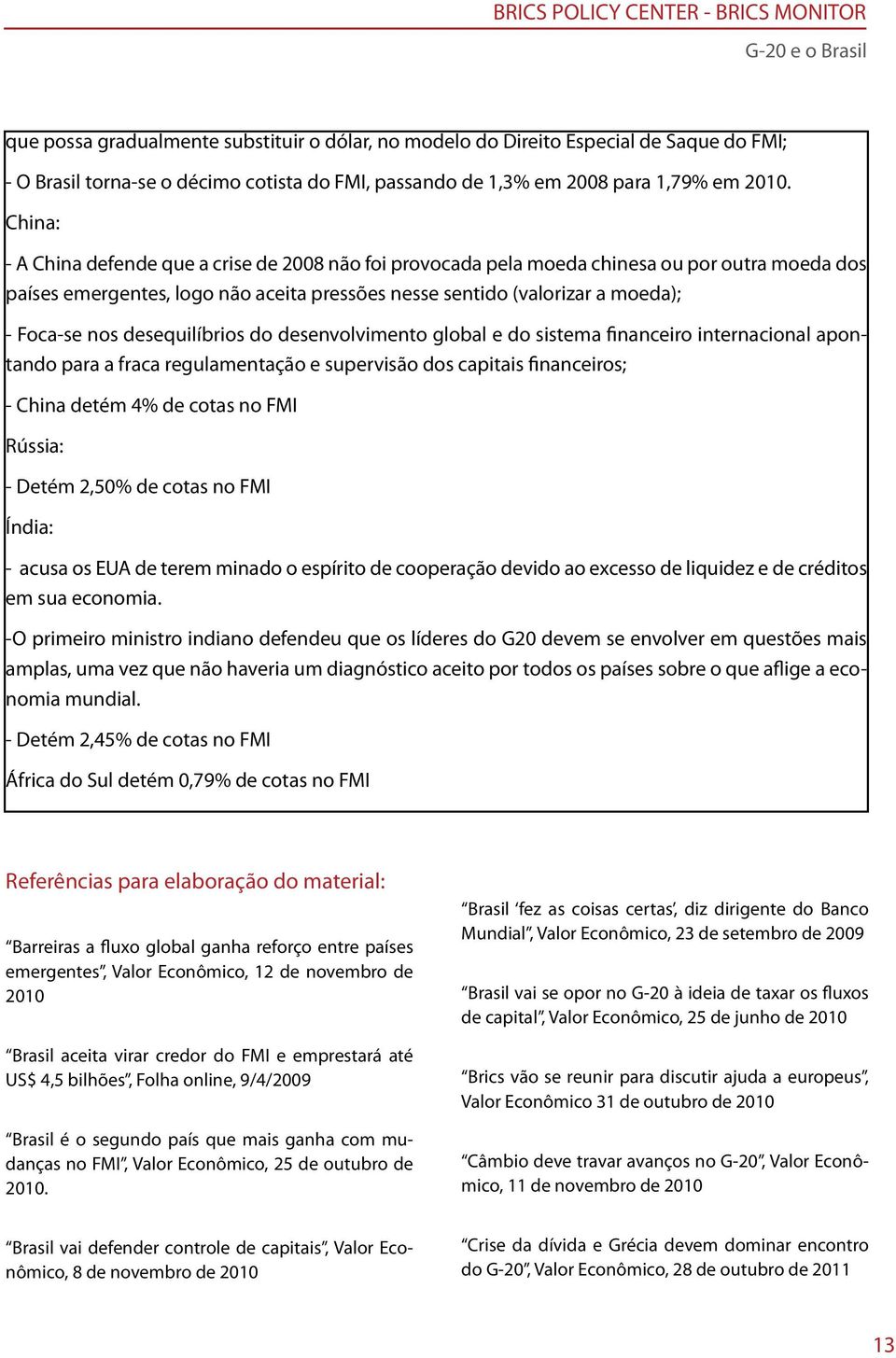 desequilíbrios do desenvolvimento global e do sistema financeiro internacional apontando para a fraca regulamentação e supervisão dos capitais financeiros; - China detém 4% de cotas no FMI Rússia: -