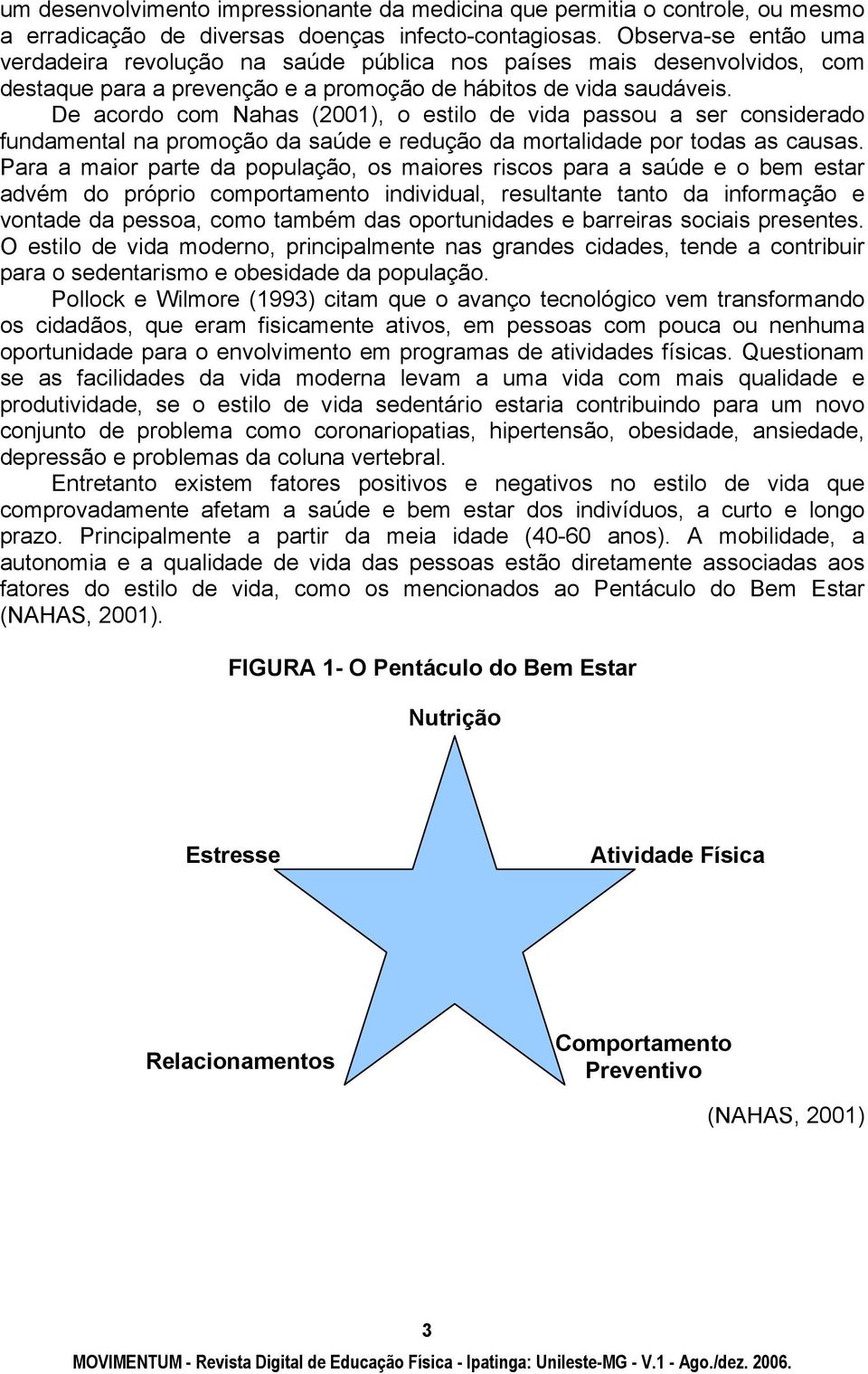 De acordo com Nahas (2001), o estilo de vida passou a ser considerado fundamental na promoção da saúde e redução da mortalidade por todas as causas.