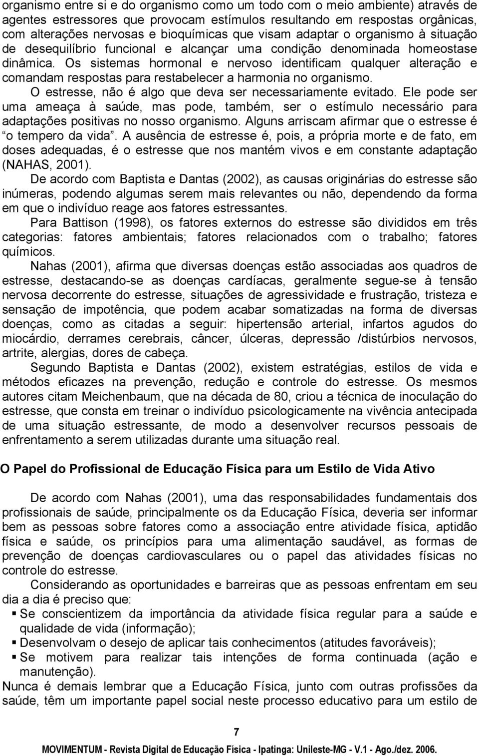 Os sistemas hormonal e nervoso identificam qualquer alteração e comandam respostas para restabelecer a harmonia no organismo. O estresse, não é algo que deva ser necessariamente evitado.