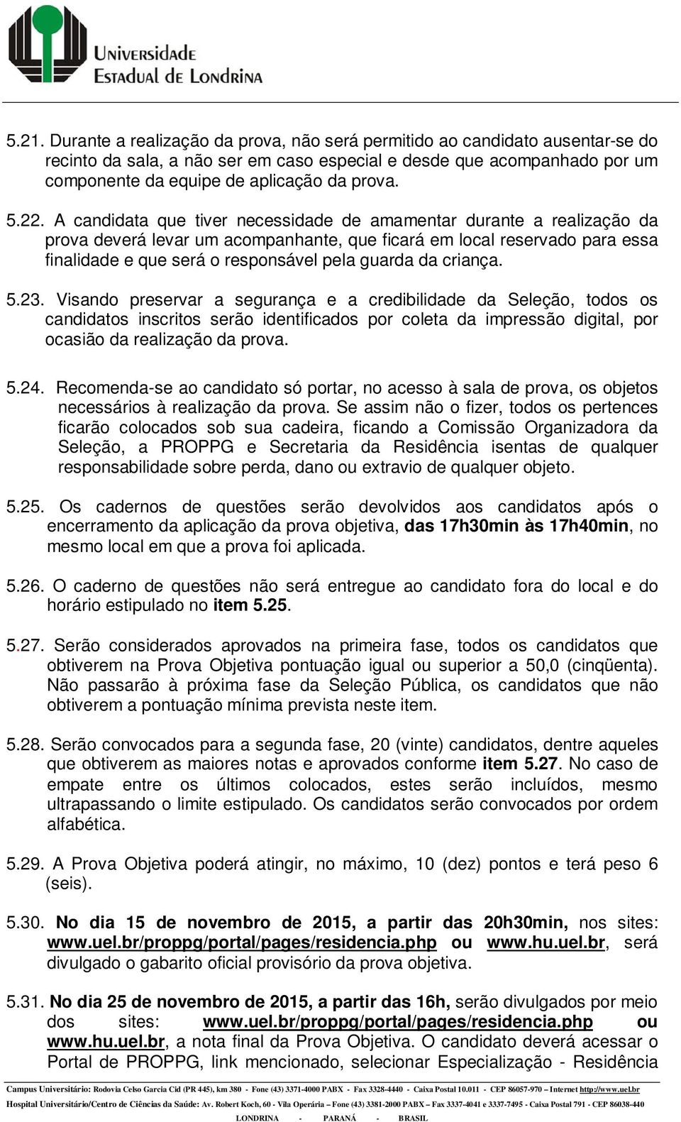 A candidata que tiver necessidade de amamentar durante a realização da prova deverá levar um acompanhante, que ficará em local reservado para essa finalidade e que será o responsável pela guarda da