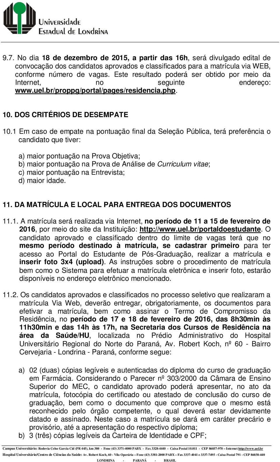 1 Em caso de empate na pontuação final da Seleção Pública, terá preferência o candidato que tiver: a) maior pontuação na Prova Objetiva; b) maior pontuação na Prova de Análise de Curriculum vitae; c)