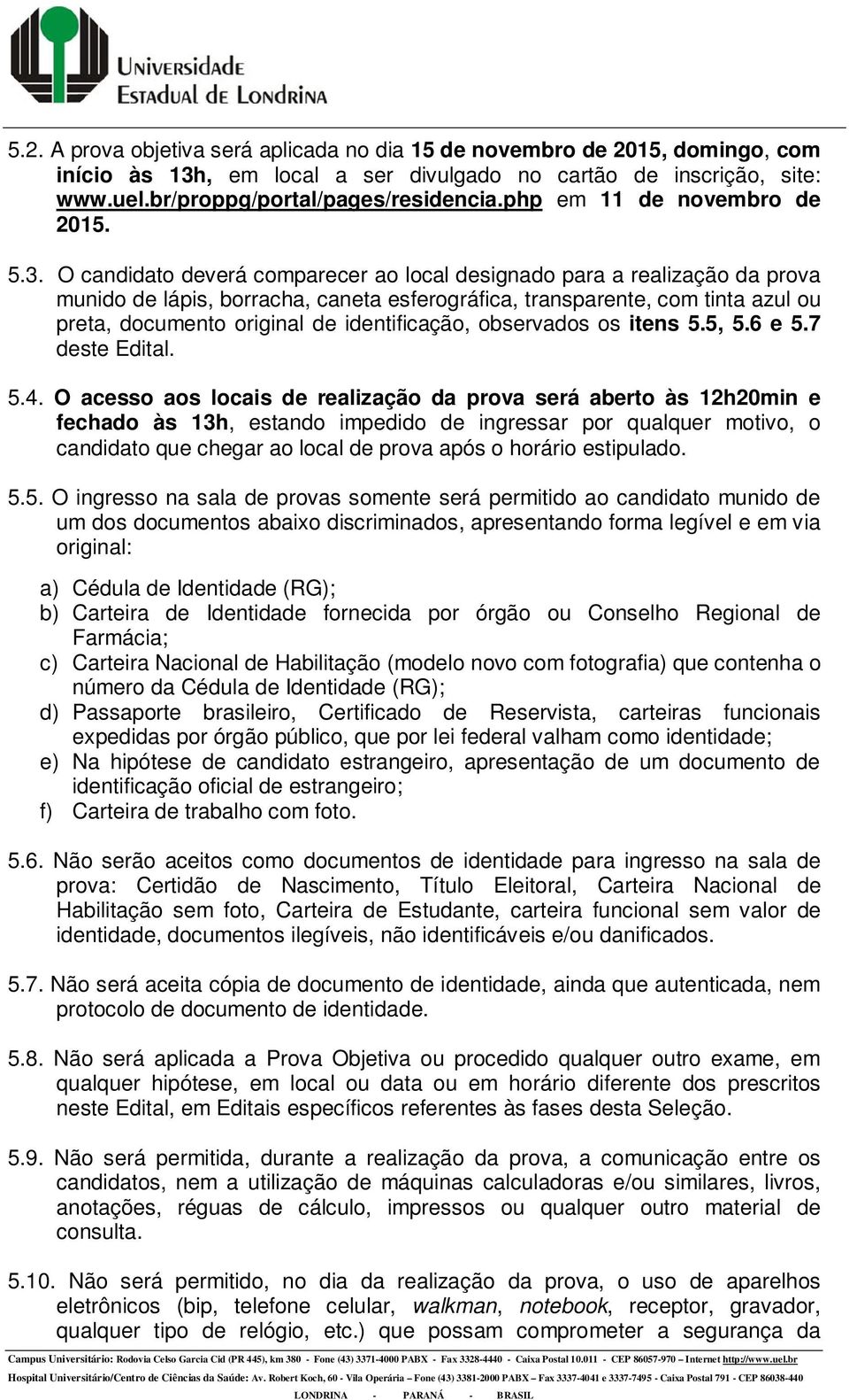 O candidato deverá comparecer ao local designado para a realização da prova munido de lápis, borracha, caneta esferográfica, transparente, com tinta azul ou preta, documento original de