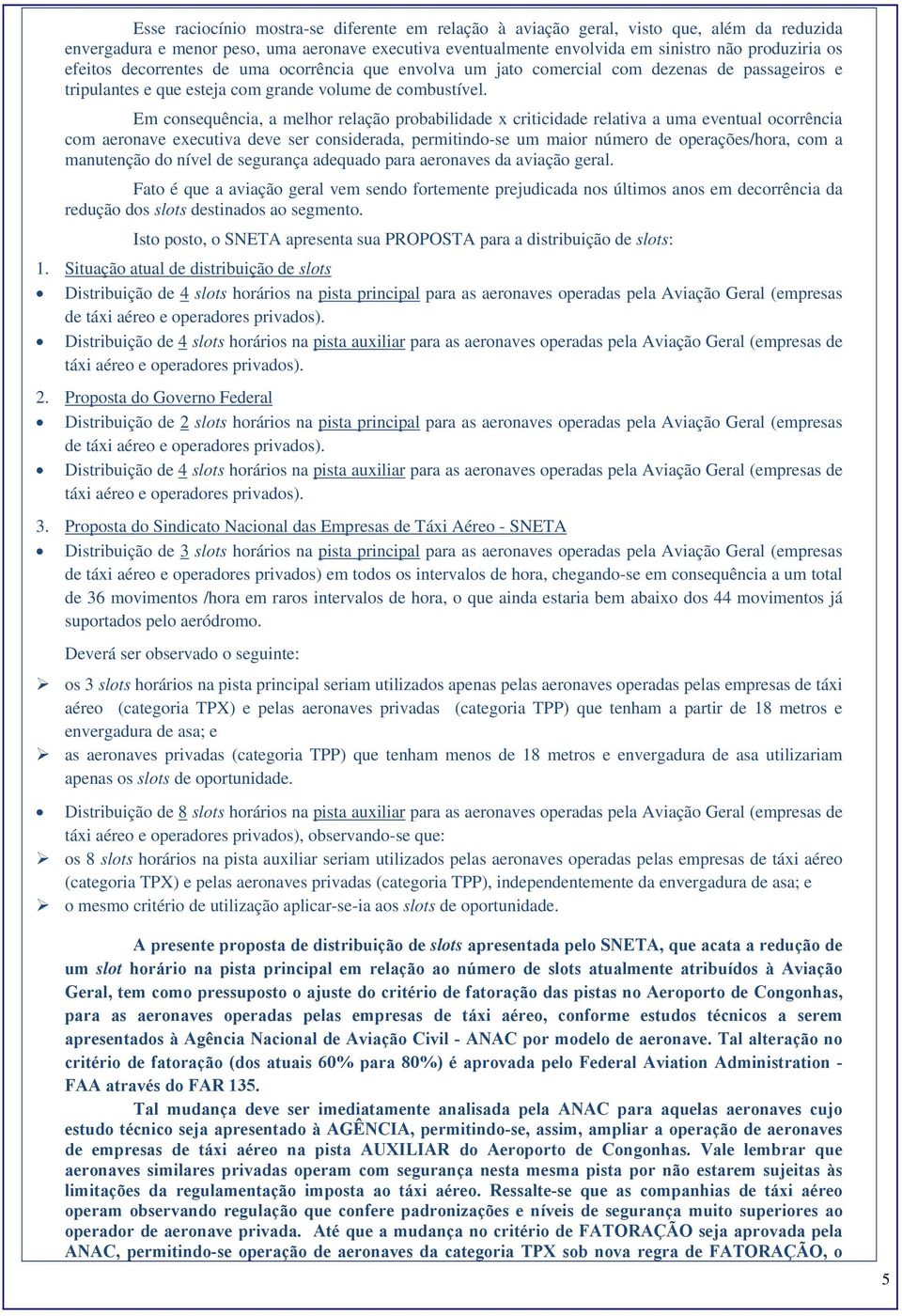 Em consequência, a melhor relação probabilidade x criticidade relativa a uma eventual ocorrência com aeronave executiva deve ser considerada, permitindo-se um maior número de operações/hora, com a