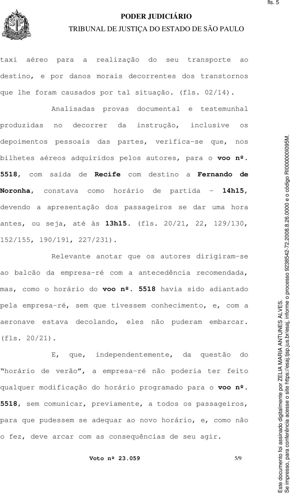 nº. 5518, com saída de Recife com destino a Fernando de Noronha, constava como horário de partida - 14h15, devendo a apresentação dos passageiros se dar uma hora antes, ou seja, até às 13h15. (fls.