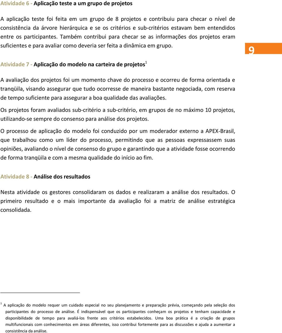 9 Atividade 7 - Aplicação do modelo na carteira de projetos 1 A avaliação dos projetos foi um momento chave do processo e ocorreu de forma orientada e tranqüila, visando assegurar que tudo ocorresse