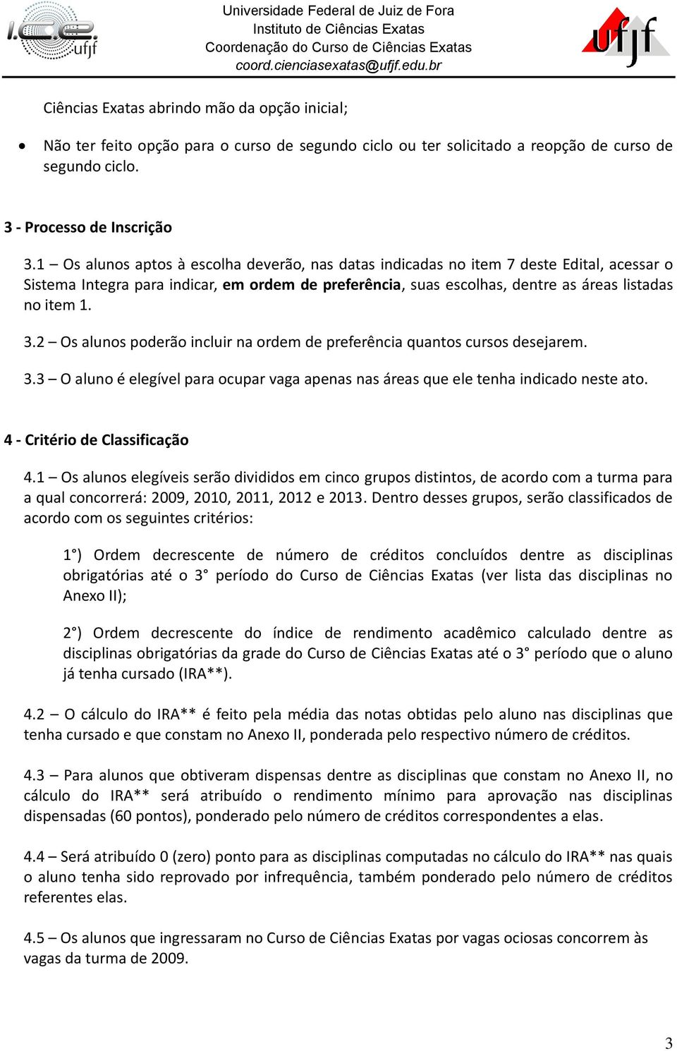 2 Os alunos poderão incluir na ordem de preferência quantos cursos desejarem. 3.3 O aluno é elegível para ocupar vaga apenas nas áreas que ele tenha indicado neste ato.