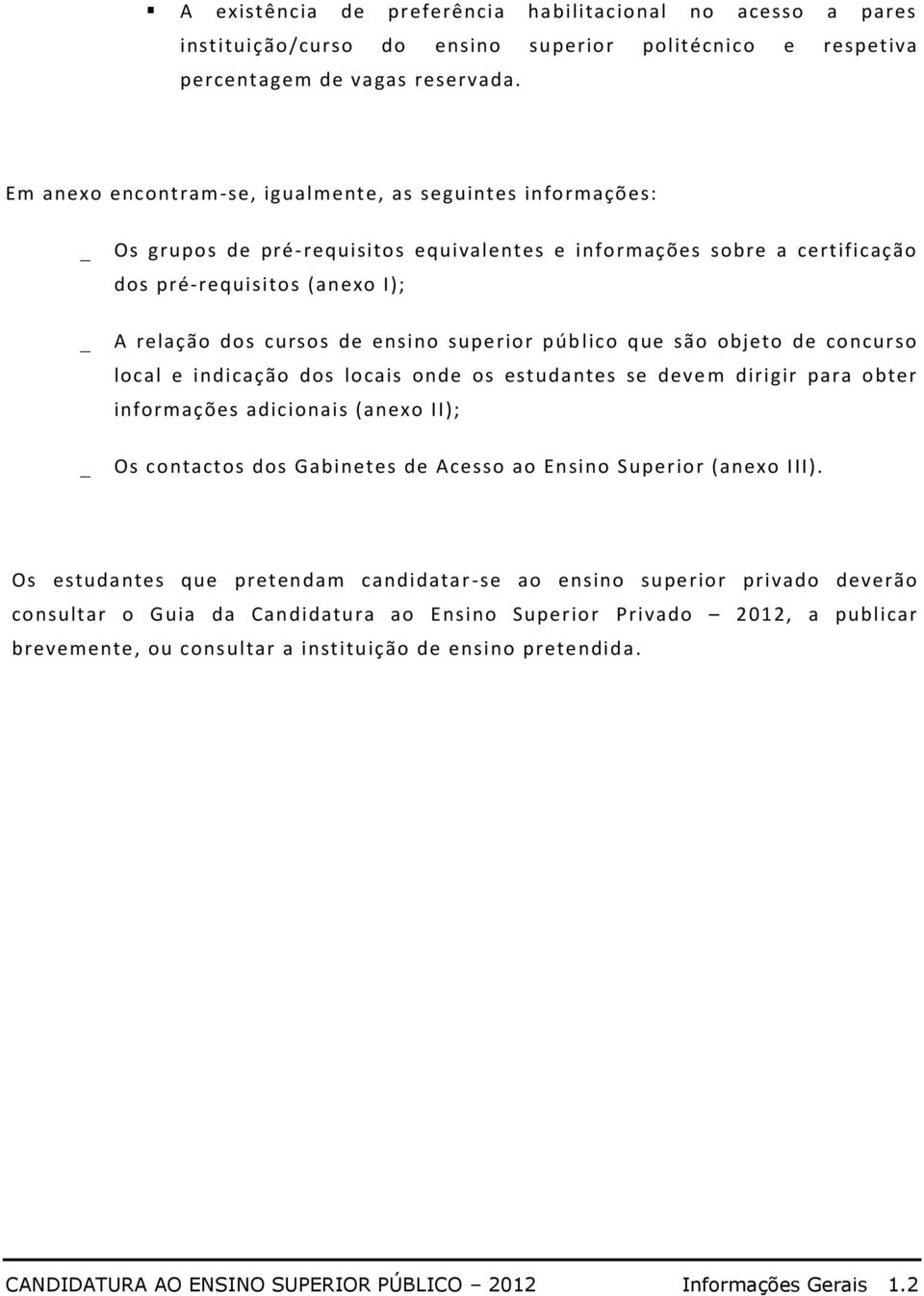 superior púb lico que são objeto de concurso local e indicação dos locais onde os estudantes se deve m dirigir para obter informações adicionais (anexo II); Os contactos dos Gabinetes de Acesso ao