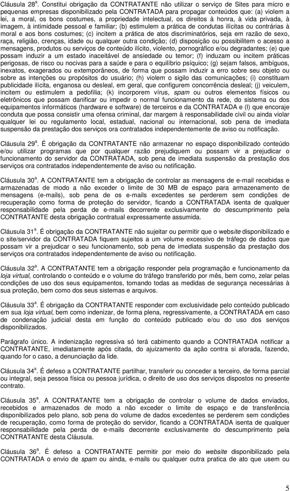 costumes, a propriedade intelectual, os direitos à honra, à vida privada, à imagem, à intimidade pessoal e familiar; (b) estimulem a prática de condutas ilícitas ou contrárias à moral e aos bons