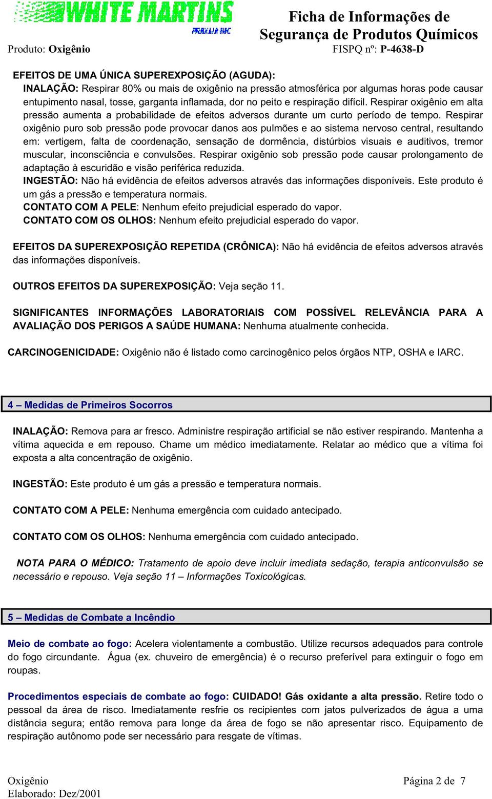 Respirar oxigênio puro sob pressão pode provocar danos aos pulmões e ao sistema nervoso central, resultando em: vertigem, falta de coordenação, sensação de dormência, distúrbios visuais e auditivos,