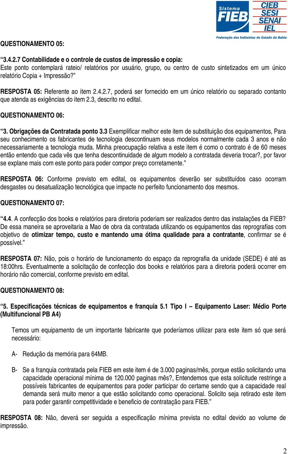 RESPOSTA 05: Referente ao item 2.4.2.7, poderá ser fornecido em um único relatório ou separado contanto que atenda as exigências do item 2.3, descrito no edital. QUESTIONAMENTO 06: 3.