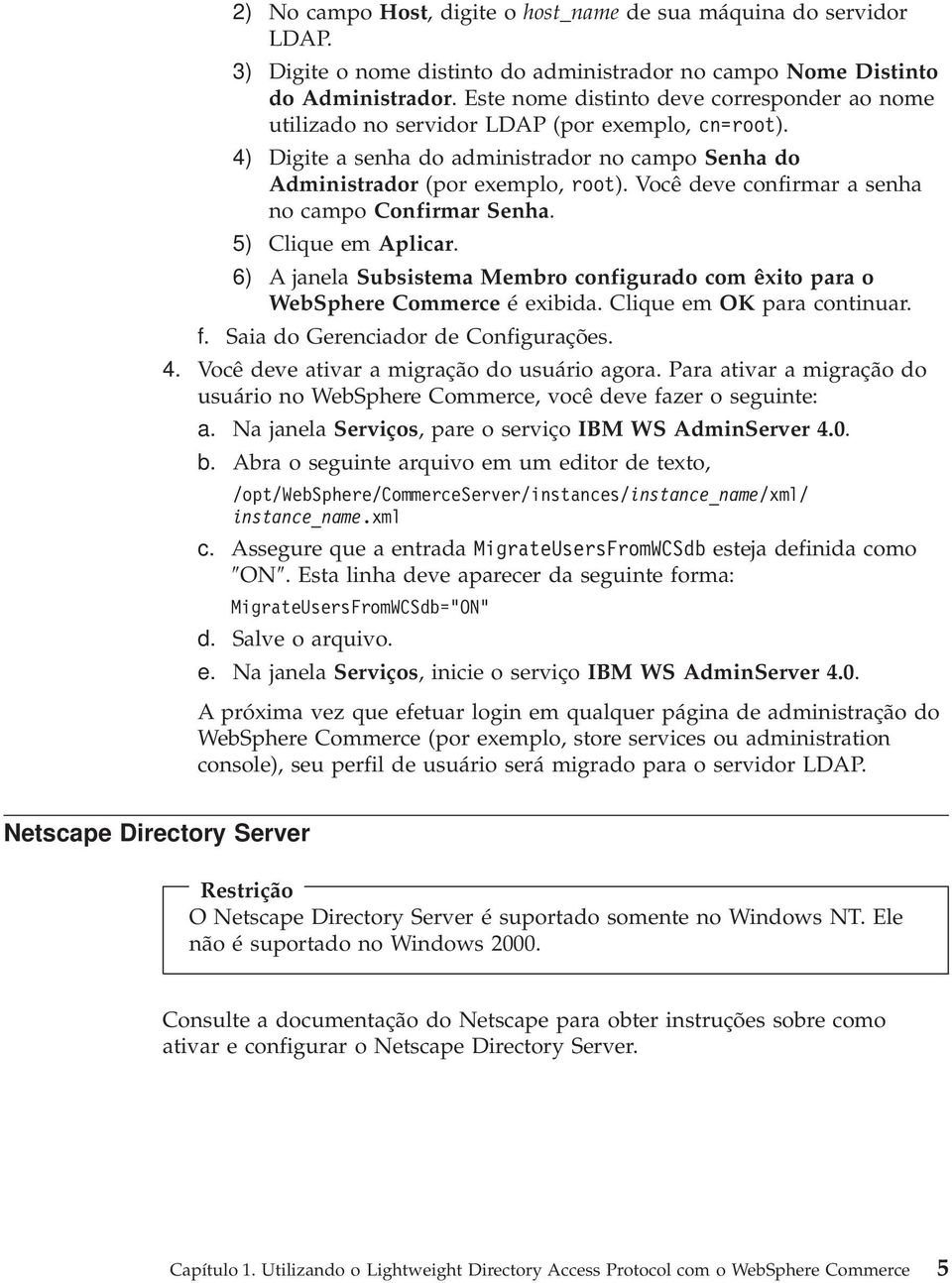 Você deve confirmar a senha no campo Confirmar Senha. 5) Clique em Aplicar. 6) A janela Subsistema Membro configurado com êxito para o WebSphere Commerce é exibida. Clique em OK para continuar. f.